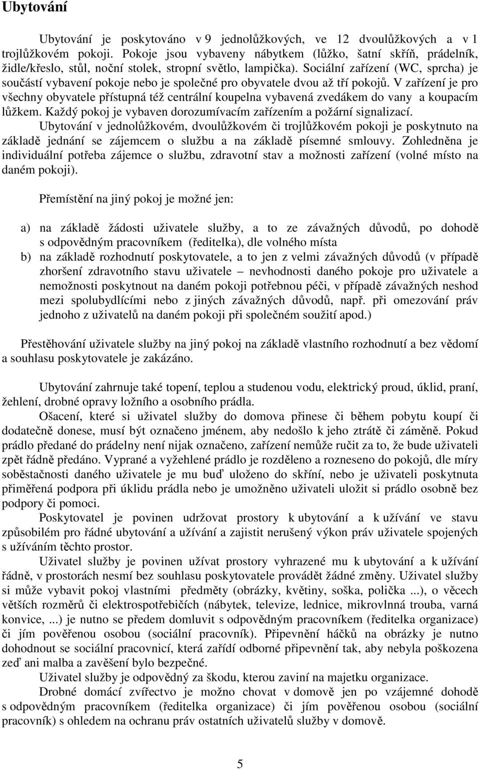 Sociální zařízení (WC, sprcha) je součástí vybavení pokoje nebo je společné pro obyvatele dvou až tří pokojů.