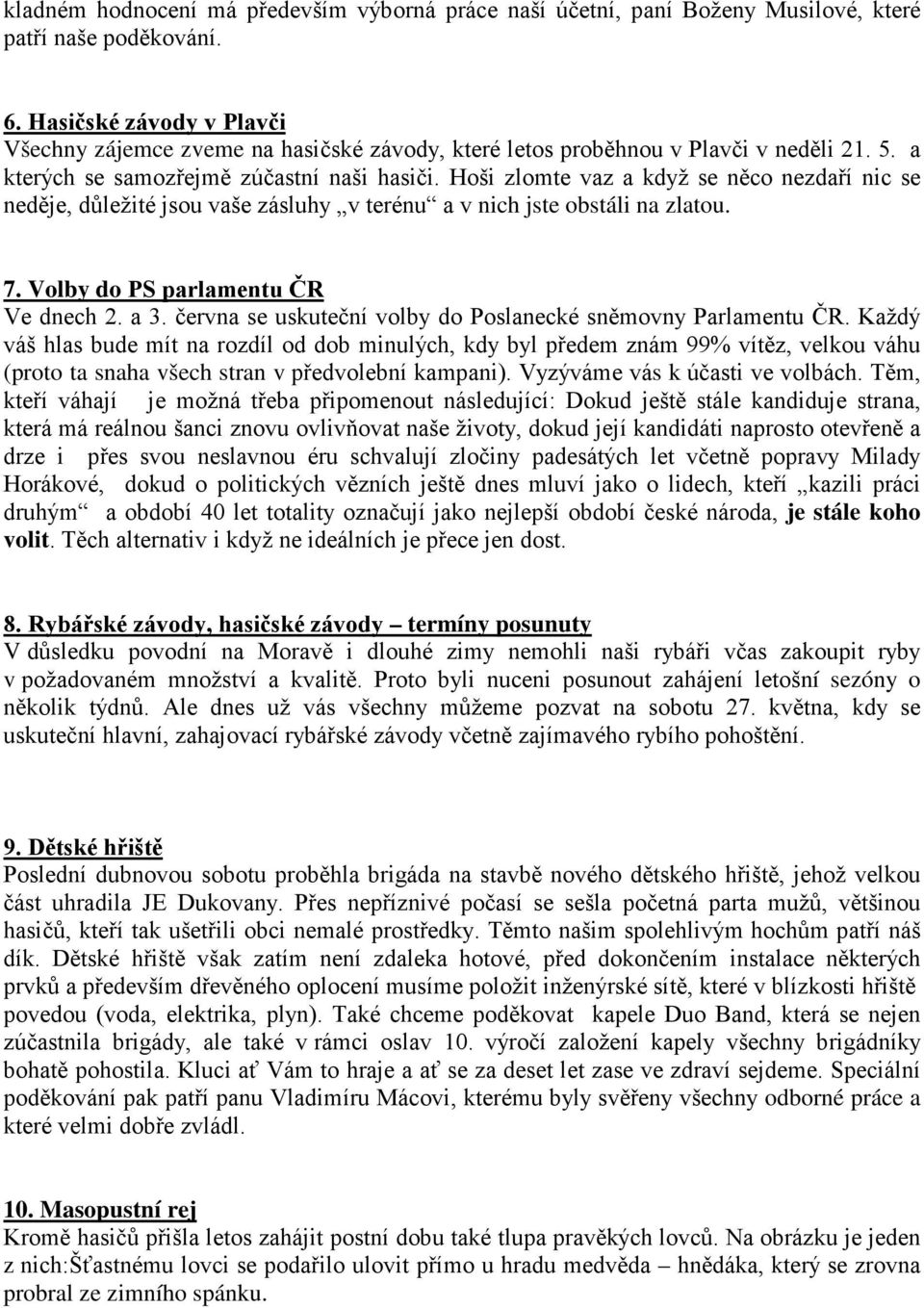 Hoši zlomte vaz a když se něco nezdaří nic se neděje, důležité jsou vaše zásluhy v terénu a v nich jste obstáli na zlatou. 7. Volby do PS parlamentu ČR Ve dnech 2. a 3.