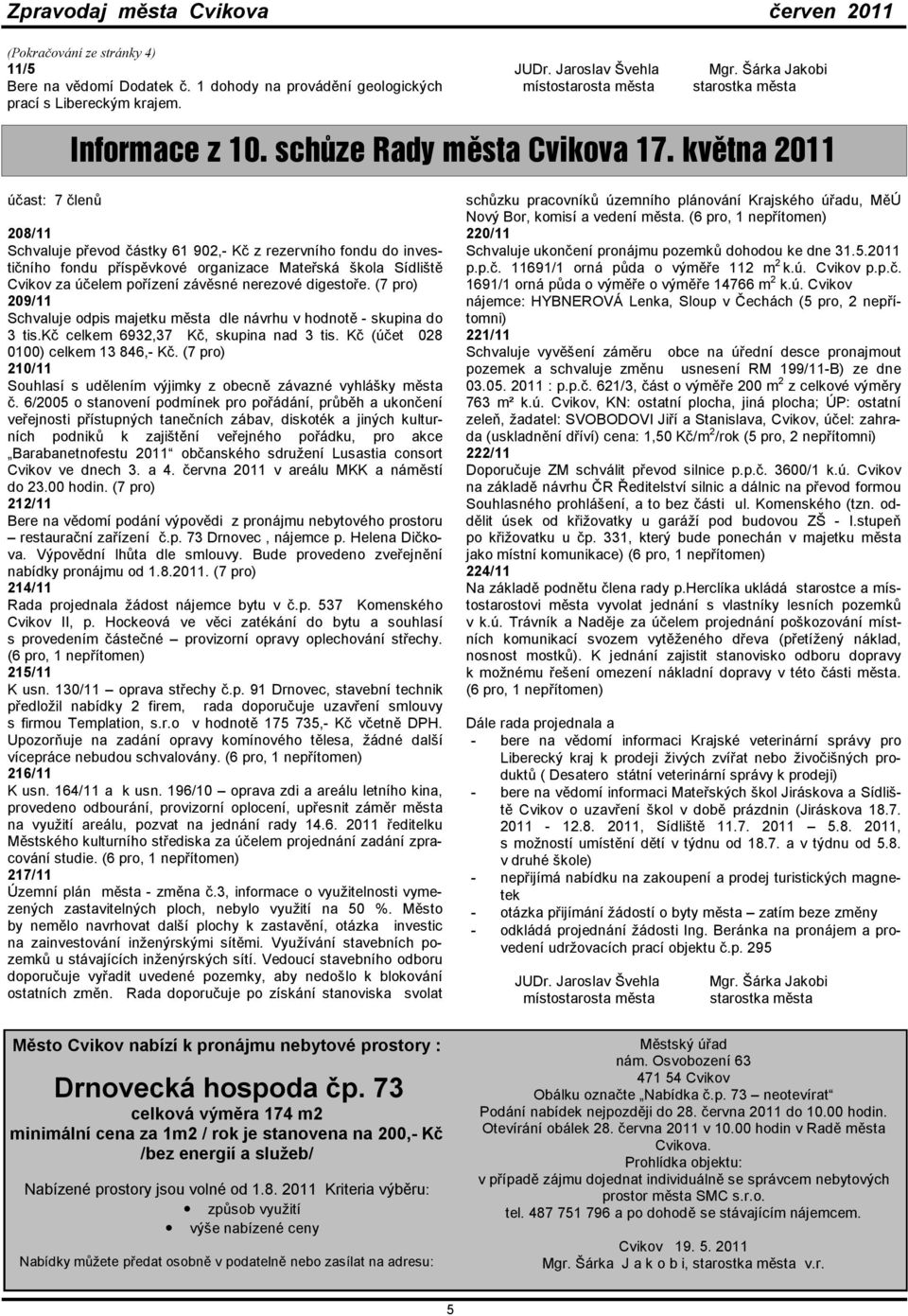 května 2011 účast: 7 členů 208/11 Schvaluje převod částky 61 902,- Kč z rezervního fondu do investičního fondu příspěvkové organizace Mateřská škola Sídliště Cvikov za účelem pořízení závěsné