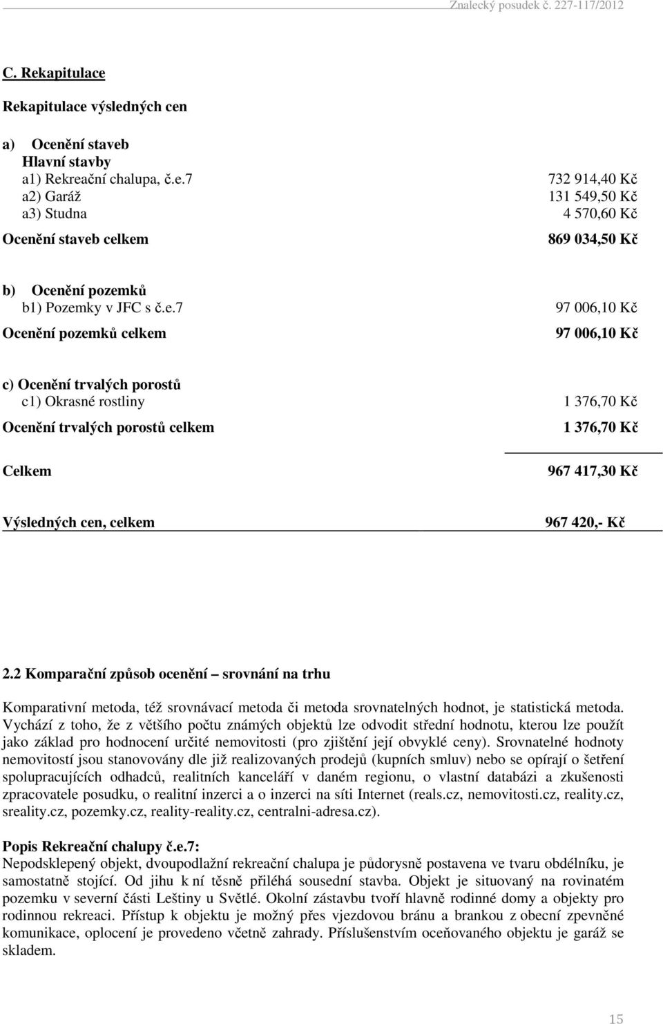 celkem 967 420,- Kč 2.2 Komparační způsob ocenění srovnání na trhu Komparativní metoda, též srovnávací metoda či metoda srovnatelných hodnot, je statistická metoda.