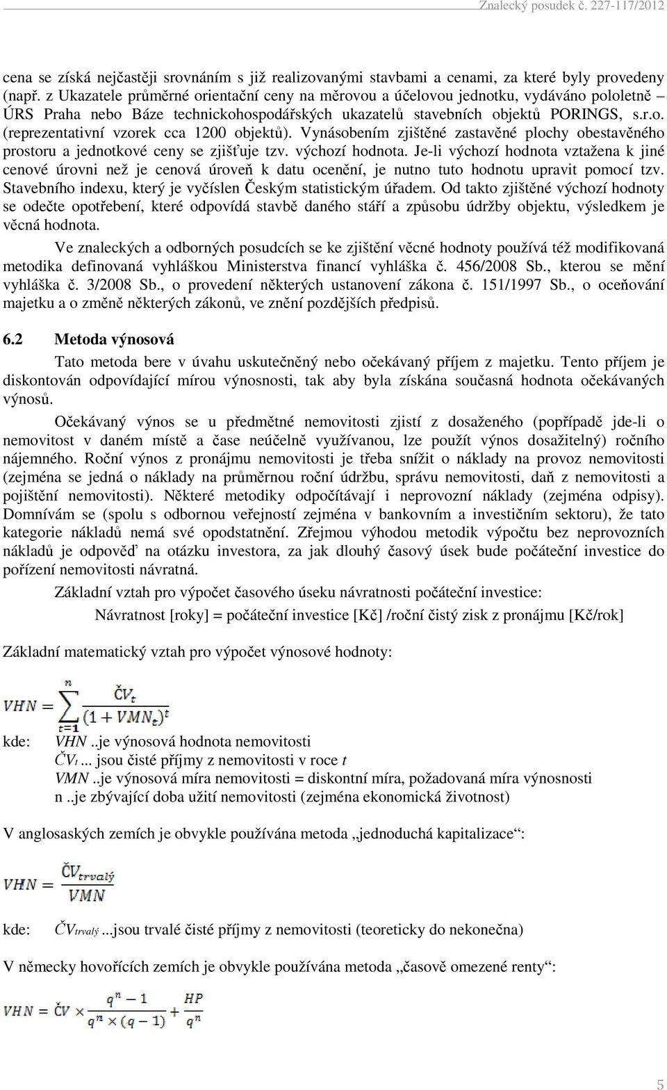 Vynásobením zjištěné zastavěné plochy obestavěného prostoru a jednotkové ceny se zjišťuje tzv. výchozí hodnota.