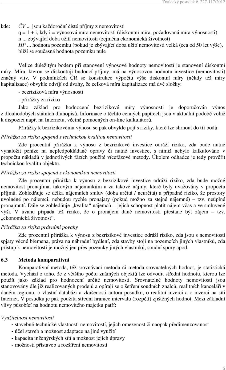 .. hodnota pozemku (pokud je zbývající doba užití nemovitosti velká (cca od 50 let výše), blíží se současná hodnota pozemku nule Velice důležitým bodem při stanovení výnosové hodnoty nemovitostí je