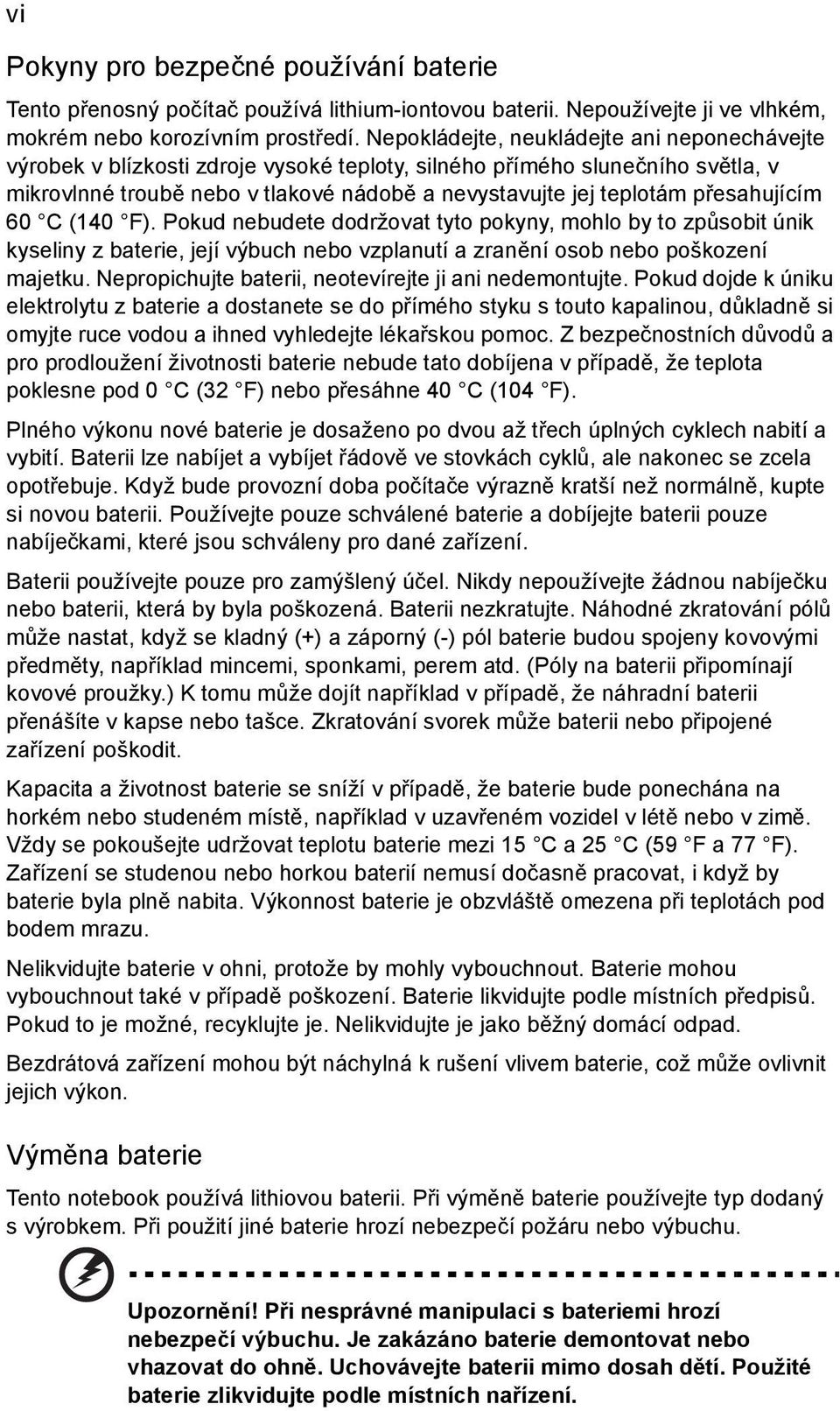 přesahujícím 60 C (140 F). Pokud nebudete dodržovat tyto pokyny, mohlo by to způsobit únik kyseliny z baterie, její výbuch nebo vzplanutí a zranění osob nebo poškození majetku.