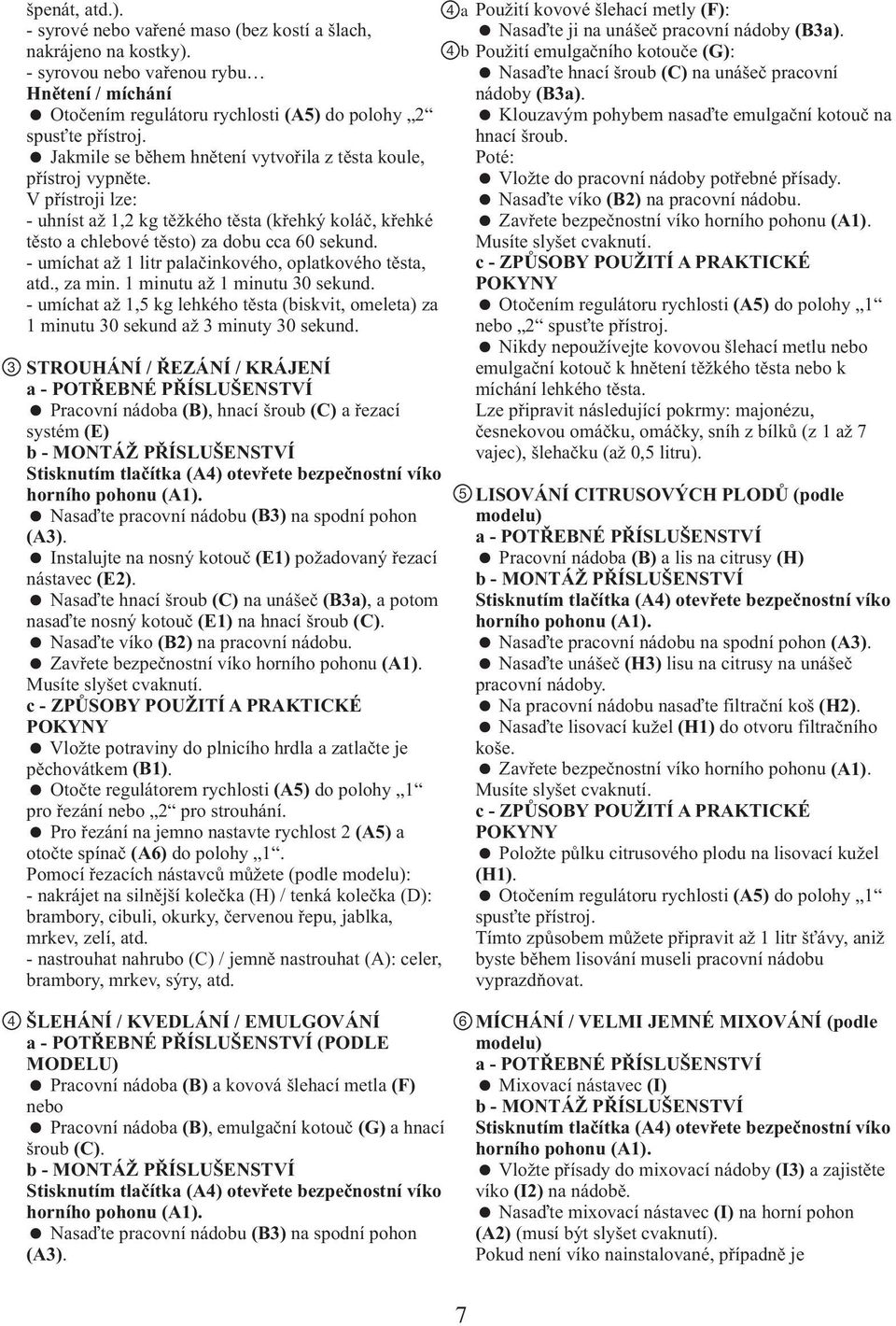 4 b Použití emulgačního kotouče (G): Nasaďte hnací šroub (C) na unášeč pracovní nádoby (B3a). Otočením regulátoru rychlosti (A5) do polohy 2 spusťte přístroj.