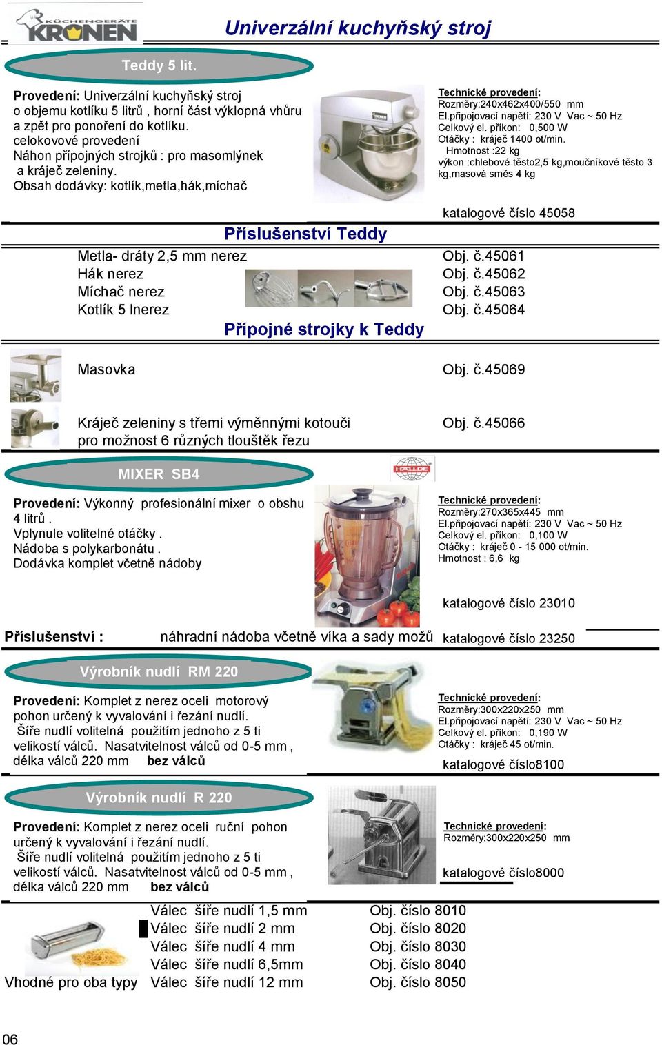 příkon: 0,500 W Otáčky : kráječ 1400 ot/min.