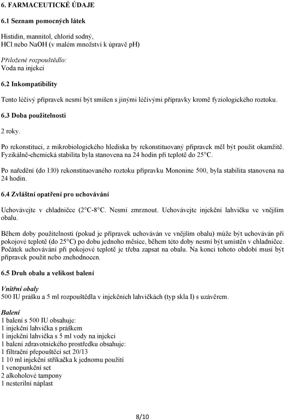 Po rekonstituci, z mikrobiologického hlediska by rekonstituovaný přípravek měl být použit okamžitě. Fyzikálně-chemická stabilita byla stanovena na 24 hodin při teplotě do 25 C.