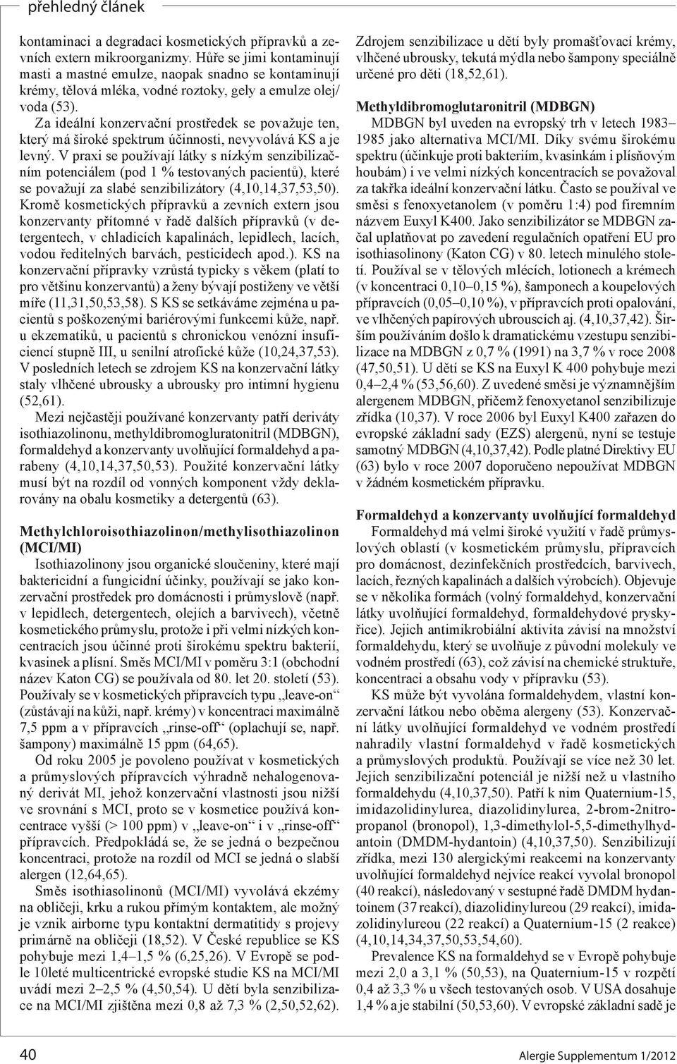 Za ideální konzervační prostředek se považuje ten, který má široké spektrum účinnosti, nevyvolává KS a je levný.