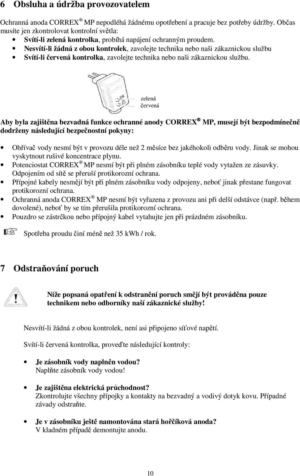 Nesvítí-li žádná z obou kontrolek, zavolejte technika nebo naši zákaznickou službu Svítí-li červená kontrolka, zavolejte technika nebo naši zákaznickou službu.