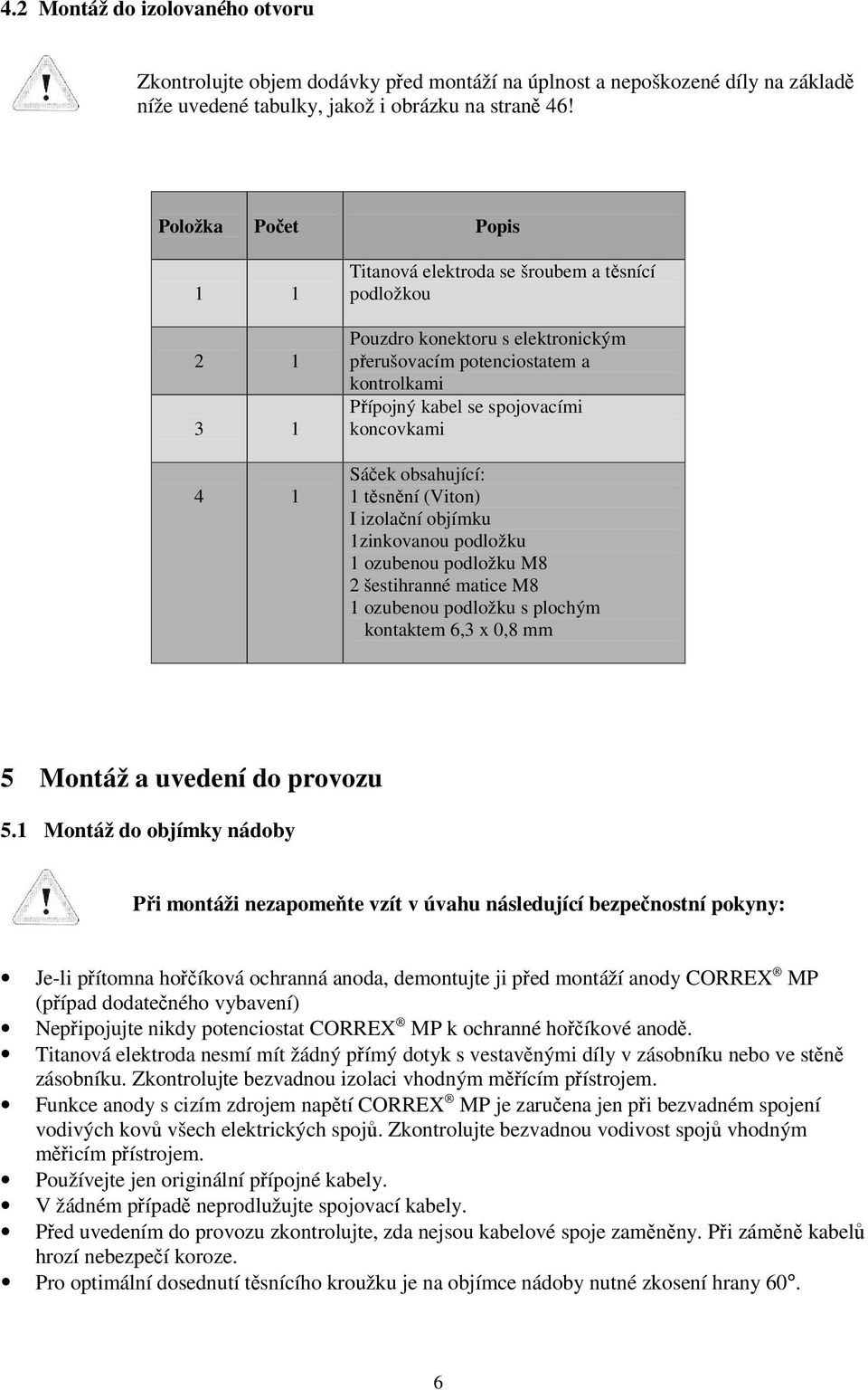 koncovkami Sáček obsahující: 1 těsnění (Viton) I izolační objímku 1zinkovanou podložku 1 ozubenou podložku M8 2 šestihranné matice M8 1 ozubenou podložku s plochým kontaktem 6,3 x 0,8 mm 5 Montáž a