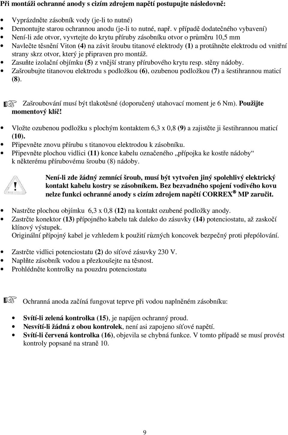 elektrodu od vnitřní strany skrz otvor, který je připraven pro montáž. Zasuňte izolační objímku (5) z vnější strany přírubového krytu resp. stěny nádoby.