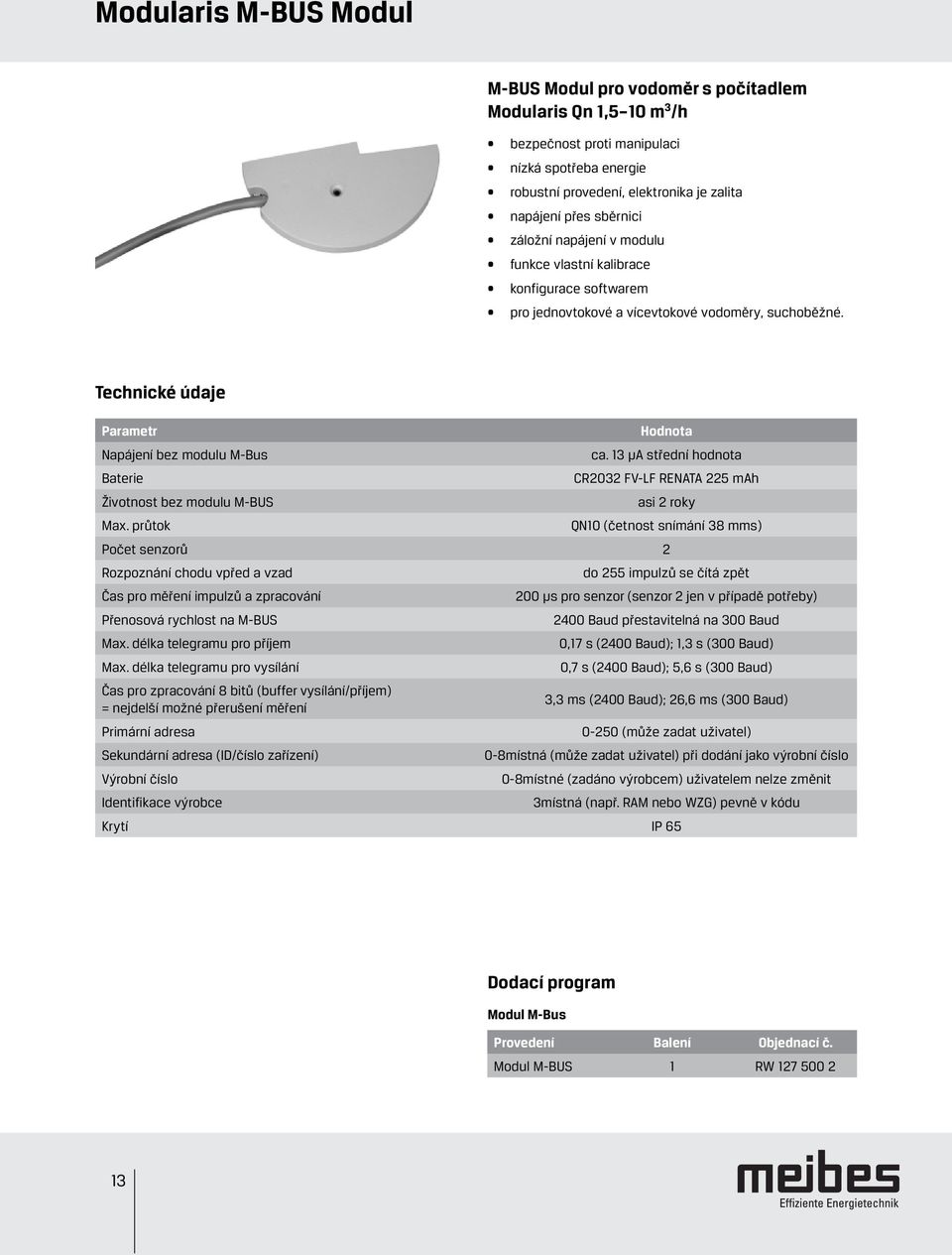 13 μa střední hodnota Baterie CR2032 FV-LF RENATA 225 mah Životnost bez modulu M-BUS asi 2 roky Max.