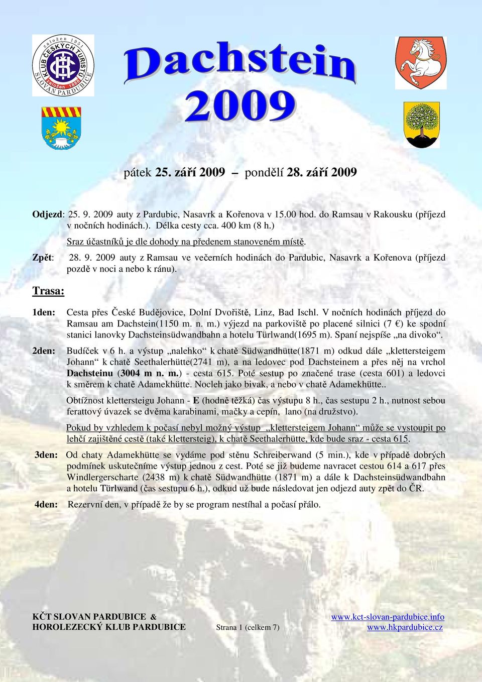 2009 auty z Ramsau ve večerních hodinách do Pardubic, Nasavrk a Kořenova (příjezd pozdě v noci a nebo k ránu). Cesta přes České Budějovice, Dolní Dvořiště, Linz, Bad Ischl.