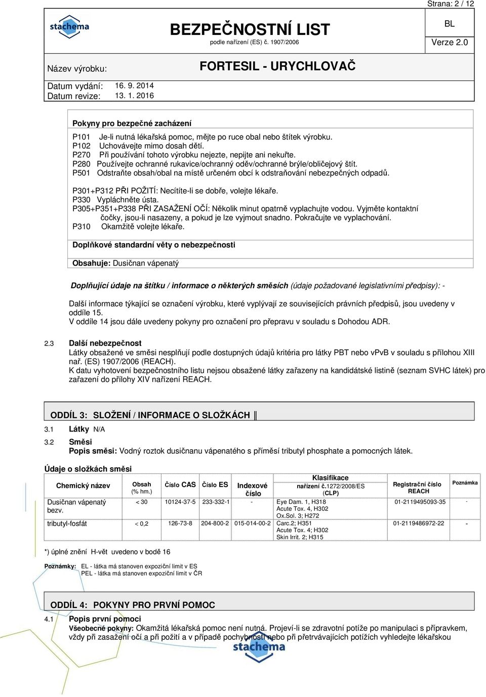 P501 Odstraňte obsah/obal na místě určeném obcí k odstraňování nebezpečných odpadů. P301+P312 PŘI POŽITÍ: Necítíte-li se dobře, volejte lékaře. P330 Vypláchněte ústa.