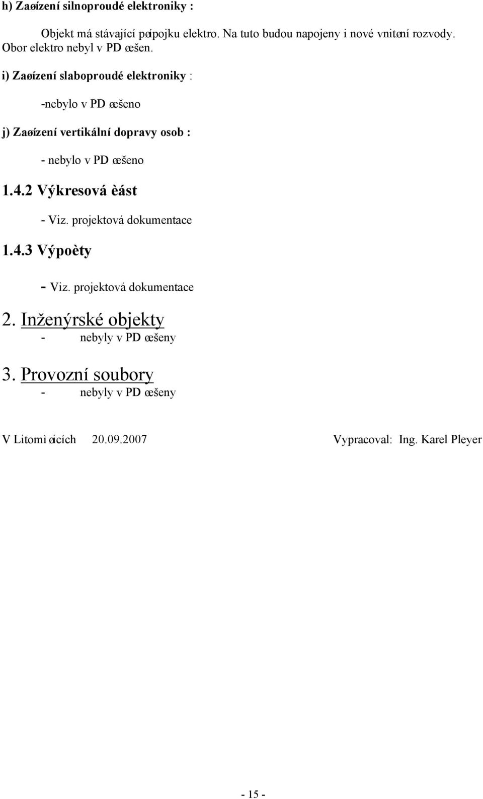 i) Zaøízení slaboproudé elektroniky : -nebylo v PD øešeno j) Zaøízení vertikální dopravy osob : - nebylo v PD øešeno 1.4.