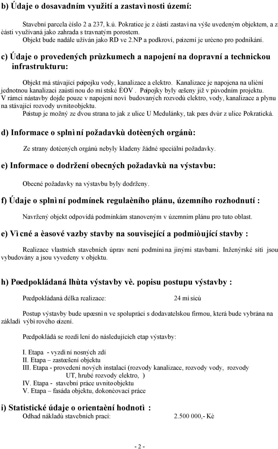 c) Údaje o provedených prùzkumech a napojení na dopravní a technickou infrastrukturu: Objekt má stávající pøípojku vody, kanalizace a elektro.