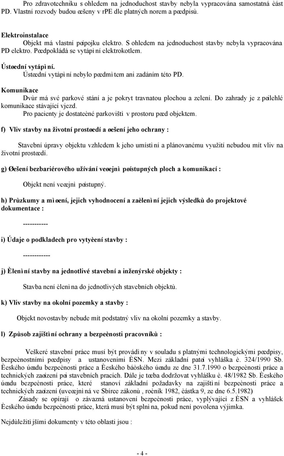 Ústøední vytápìní nebylo pøedmìtem ani zadáním této PD. Komunikace Dvùr má své parkové stání a je pokryt travnatou plochou a zelení. Do zahrady je z pøilehlé komunikace stávající vjezd.