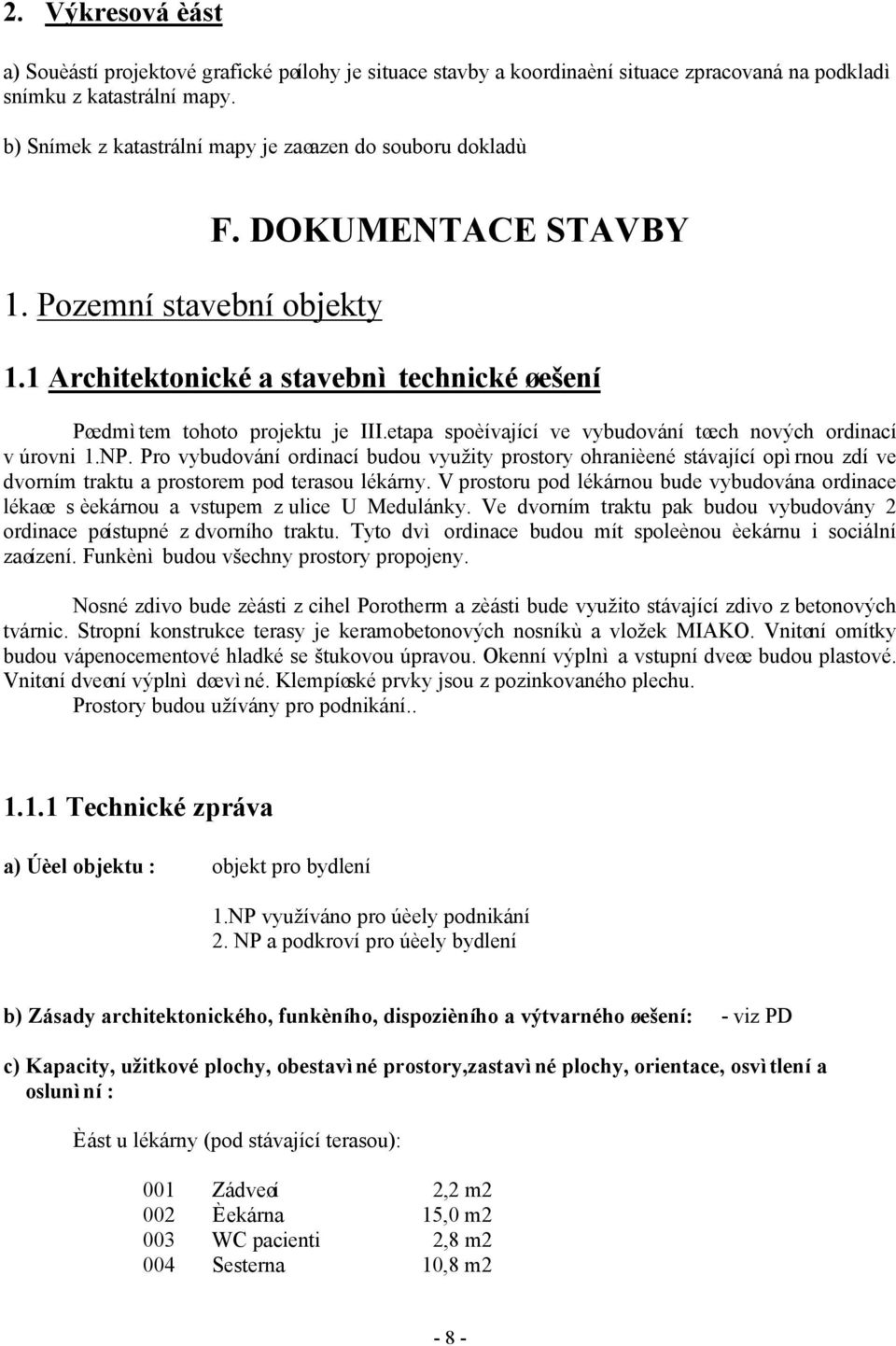 etapa spoèívající ve vybudování tøech nových ordinací v úrovni 1.NP. Pro vybudování ordinací budou využity prostory ohranièené stávající opìrnou zdí ve dvorním traktu a prostorem pod terasou lékárny.