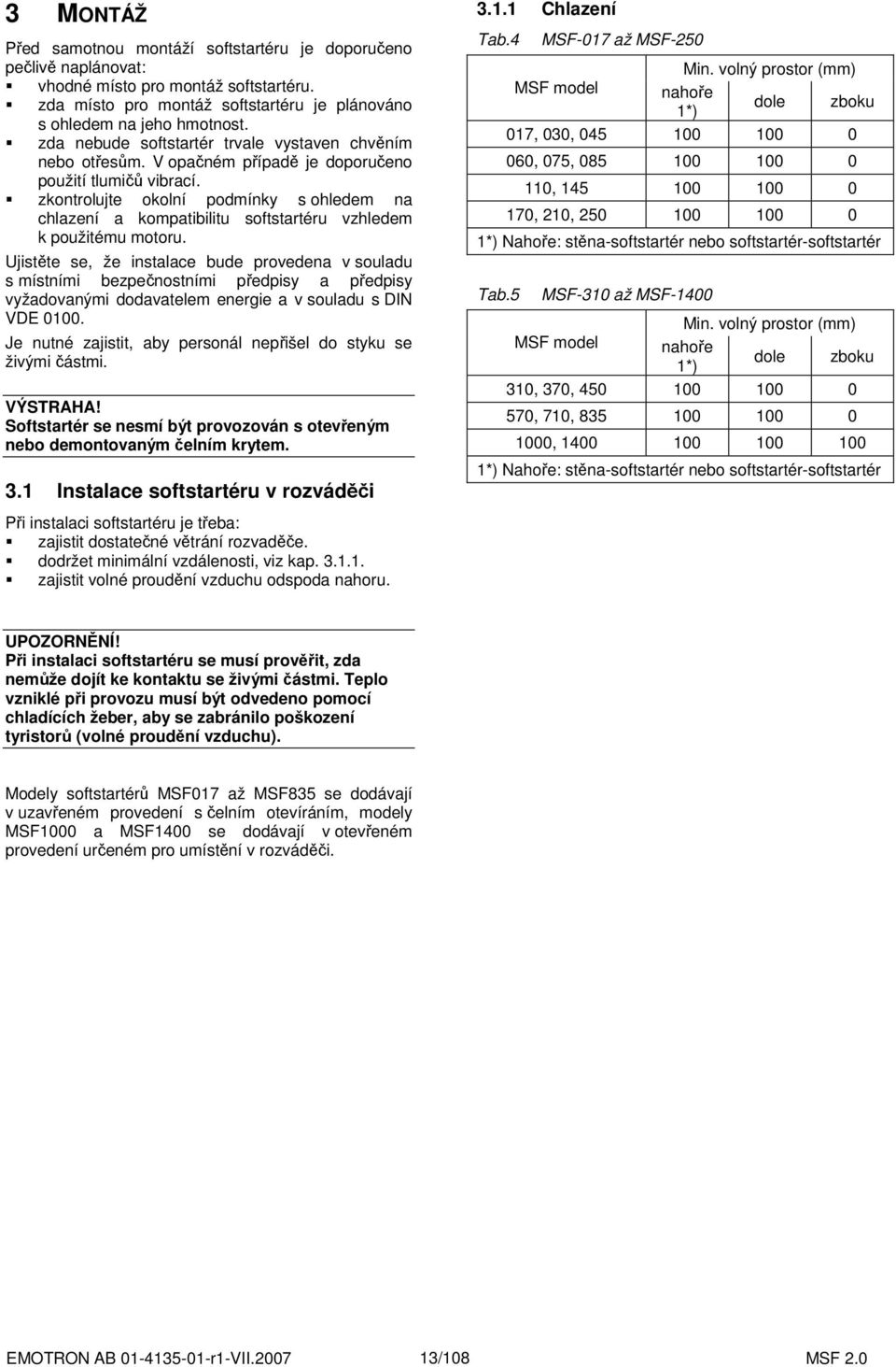 zkontrolujte okolní podmínky s ohledem na chlazení a kompatibilitu softstartéru vzhledem k použitému motoru.