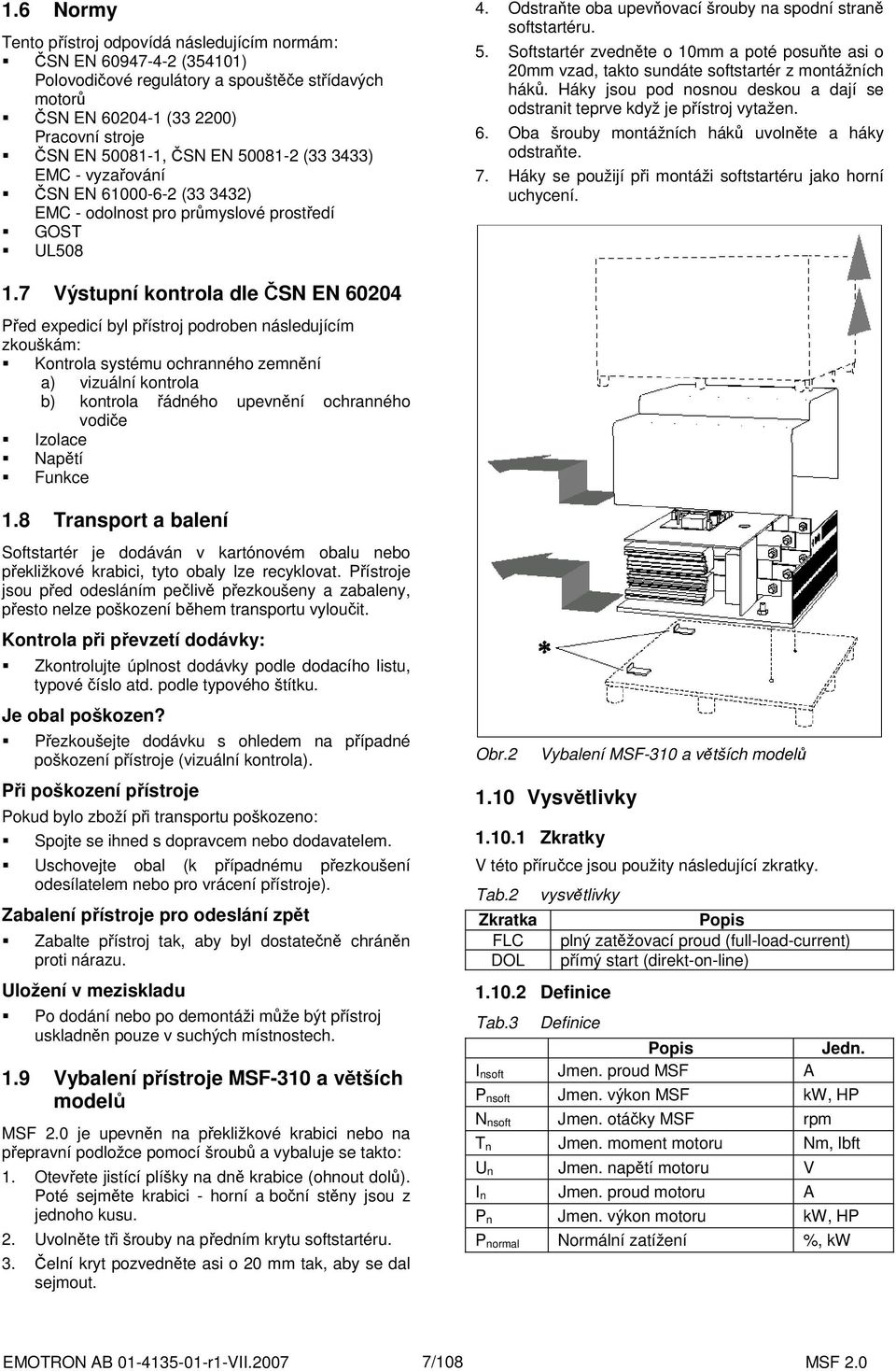 Softstartér zvedněte o 10mm a poté posuňte asi o 20mm vzad, takto sundáte softstartér z montážních háků. Háky jsou pod nosnou deskou a dají se odstranit teprve když je přístroj vytažen. 6.