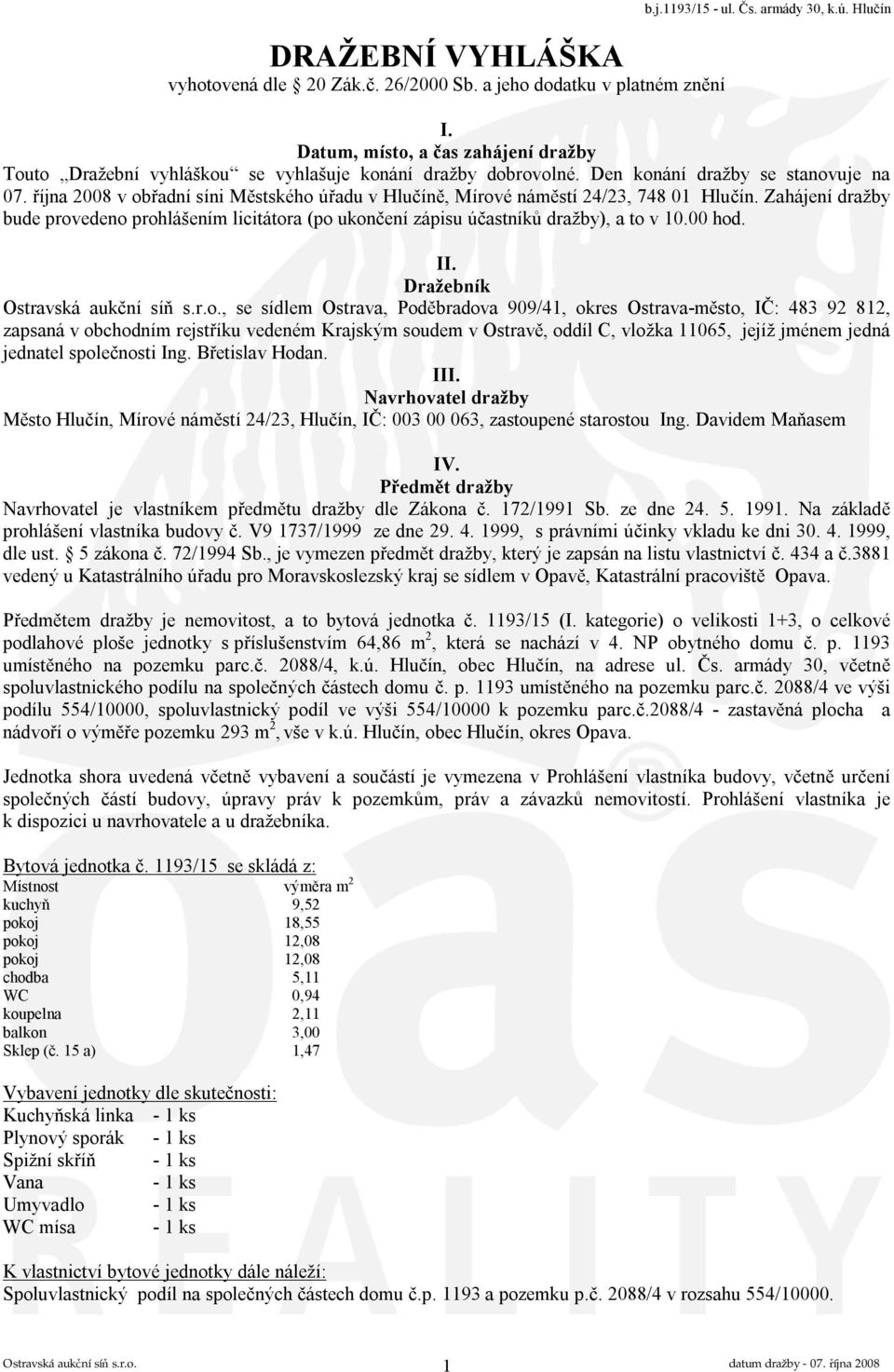 října 2008 v obřadní síni Městského úřadu v Hlučíně, Mírové náměstí 24/23, 748 01 Hlučín. Zahájení dražby bude provedeno prohlášením licitátora (po ukončení zápisu účastníků dražby), a to v 10.00 hod.