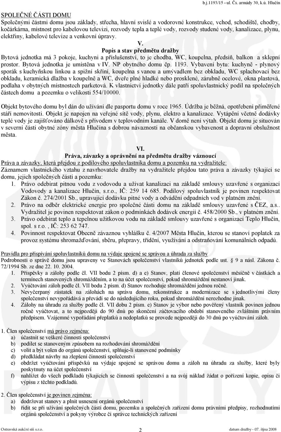 Popis a stav předmětu dražby Bytová jednotka má 3 pokoje, kuchyni a příslušenství, to je chodba, WC, koupelna, předsíň, balkon a sklepní prostor. Bytová jednotka je umístěna v IV. NP obytného domu čp.