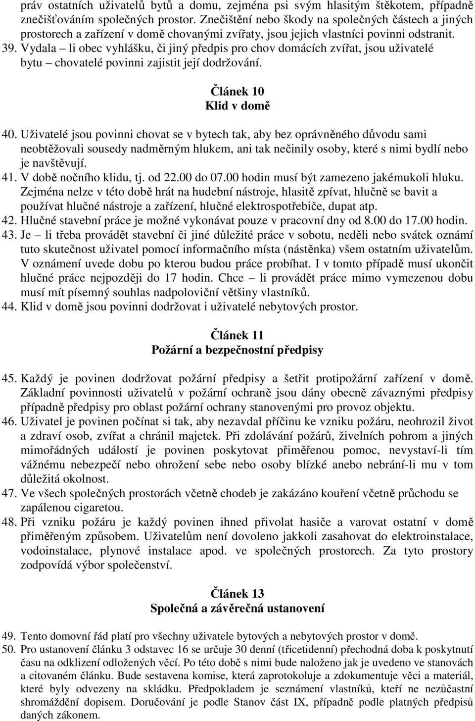 Vydala li obec vyhlášku, či jiný předpis pro chov domácích zvířat, jsou uživatelé bytu chovatelé povinni zajistit její dodržování. Článek 10 Klid v domě 40.