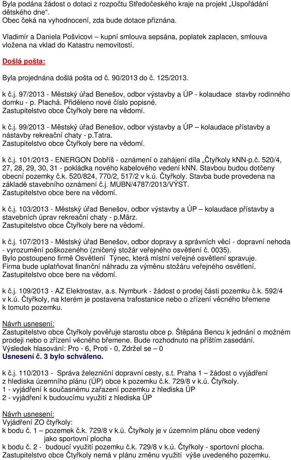 dnána došlá pošta od. 90/2013 do. 125/2013. k.j. 97/2013 - M stský ú ad Benešov, odbor výstavby a ÚP - kolaudace stavby rodinného domku - p. Plachá. P id leno nové íslo popisné. k.j. 99/2013 - M stský ú ad Benešov, odbor výstavby a ÚP kolaudace p ístavby a nástavby rekrea ní chaty - p.