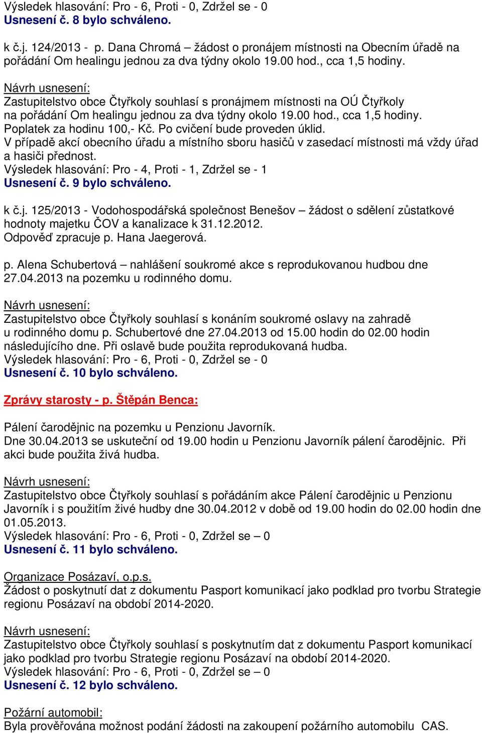 Zastupitelstvo obce ty koly souhlasí s pronájmem místnosti na OÚ ty koly na po ádání Om healingu jednou za dva týdny okolo 19.00 hod., cca 1,5 hodiny. Poplatek za hodinu 100,- K.