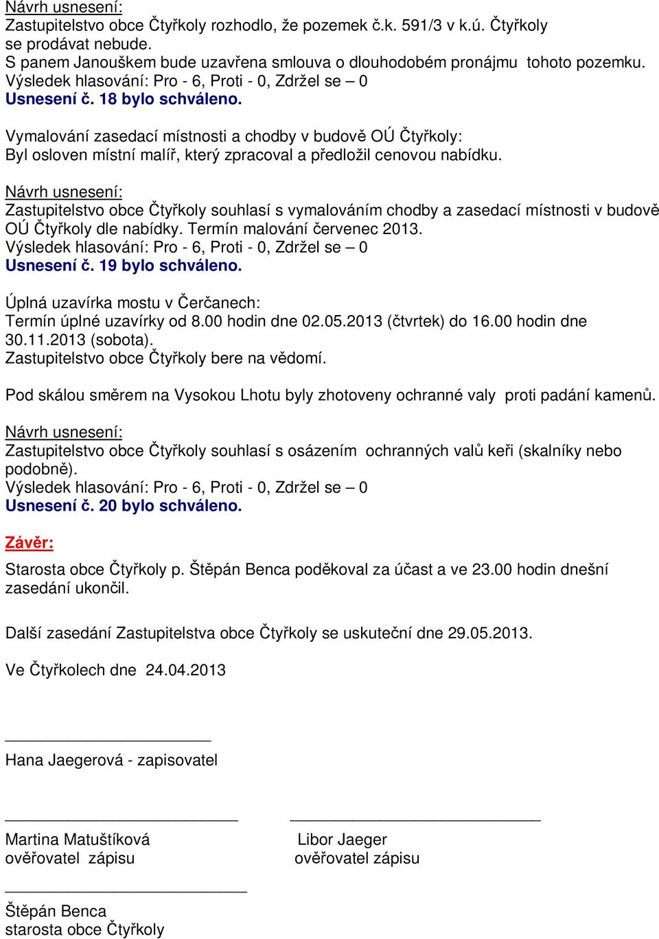 Zastupitelstvo obce ty koly souhlasí s vymalováním chodby a zasedací místnosti v budov OÚ ty koly dle nabídky. Termín malování ervenec 2013. Usnesení. 19 bylo schváleno.