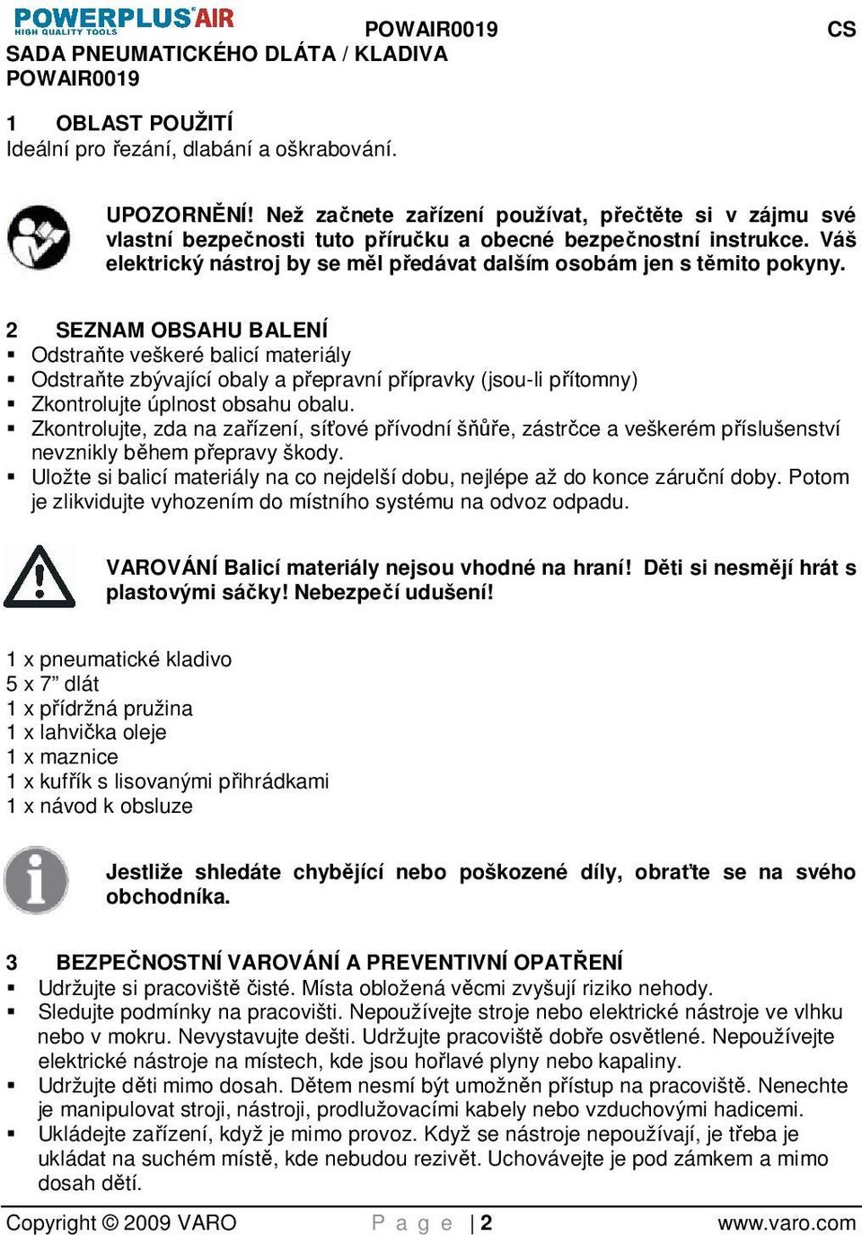 2 SEZNAM OBSAHU BALENÍ Odstraňte veškeré balicí materiály Odstraňte zbývající obaly a přepravní přípravky (jsou-li přítomny) Zkontrolujte úplnost obsahu obalu.