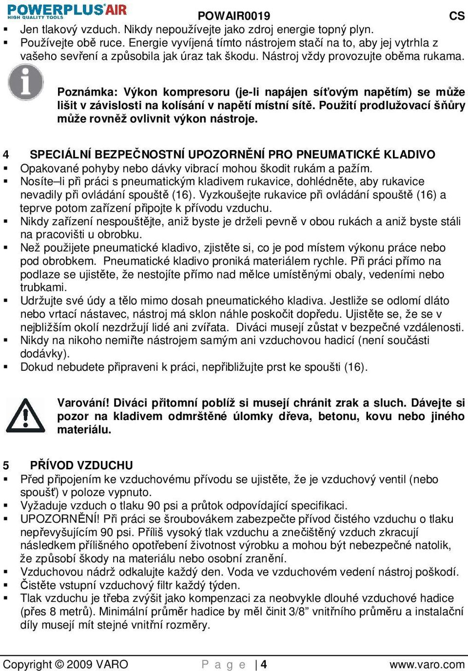 Poznámka: Výkon kompresoru (je-li napájen síťovým napětím) se může lišit v závislosti na kolísání v napětí místní sítě. Použití prodlužovací šňůry může rovněž ovlivnit výkon nástroje.