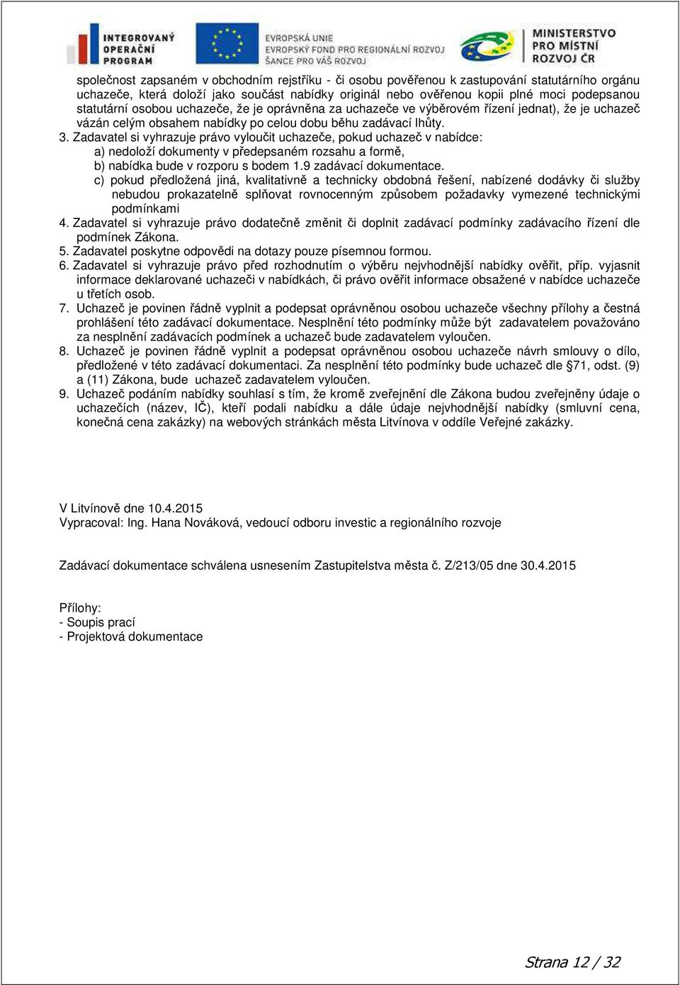 Zadavatel si vyhrazuje právo vyloučit uchazeče, pokud uchazeč v nabídce: a) nedoloží dokumenty v předepsaném rozsahu a formě, b) nabídka bude v rozporu s bodem 1.9 zadávací dokumentace.