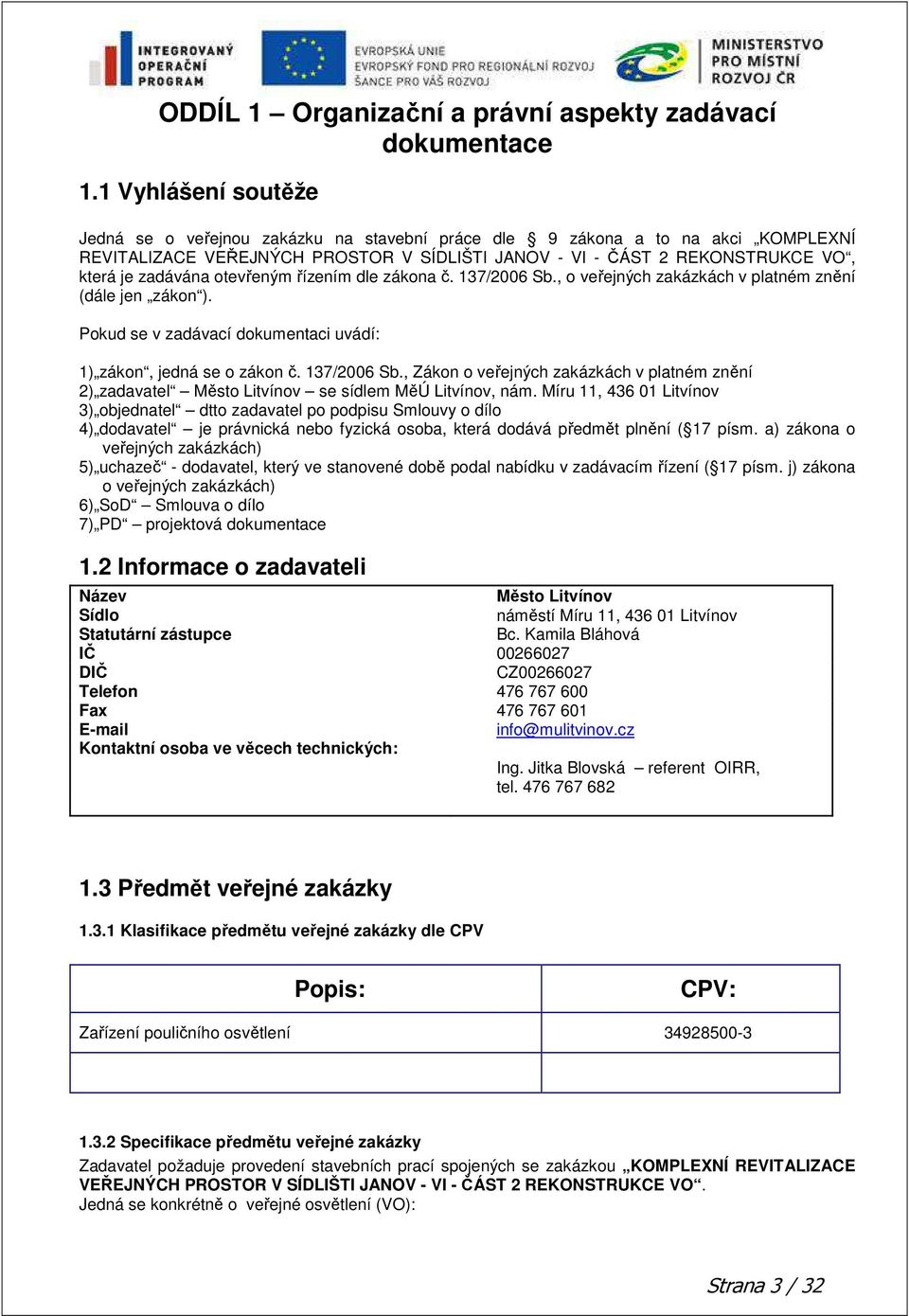 otevřeným řízením dle zákona č. 137/2006 Sb., o veřejných zakázkách v platném znění (dále jen zákon ). Pokud se v zadávací dokumentaci uvádí: 1) zákon, jedná se o zákon č. 137/2006 Sb., Zákon o veřejných zakázkách v platném znění 2) zadavatel Město Litvínov se sídlem MěÚ Litvínov, nám.