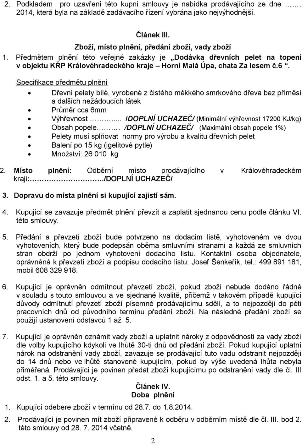 Specifikace předmětu plnění Dřevní pelety bílé, vyrobené z čistého měkkého smrkového dřeva bez příměsí a dalších nežádoucích látek Průměr cca 6mm Výhřevnost.