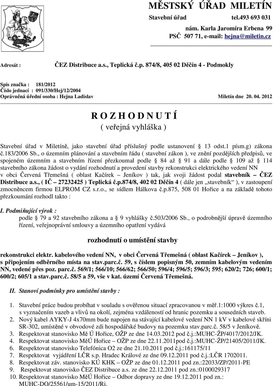 2012 R O Z H O D N U T Í ( veřejná vyhláška ) Stavební úřad v Miletíně, jako stavební úřad příslušný podle ustanovení 13 odst.1 písm.g) zákona č.183/2006 Sb.