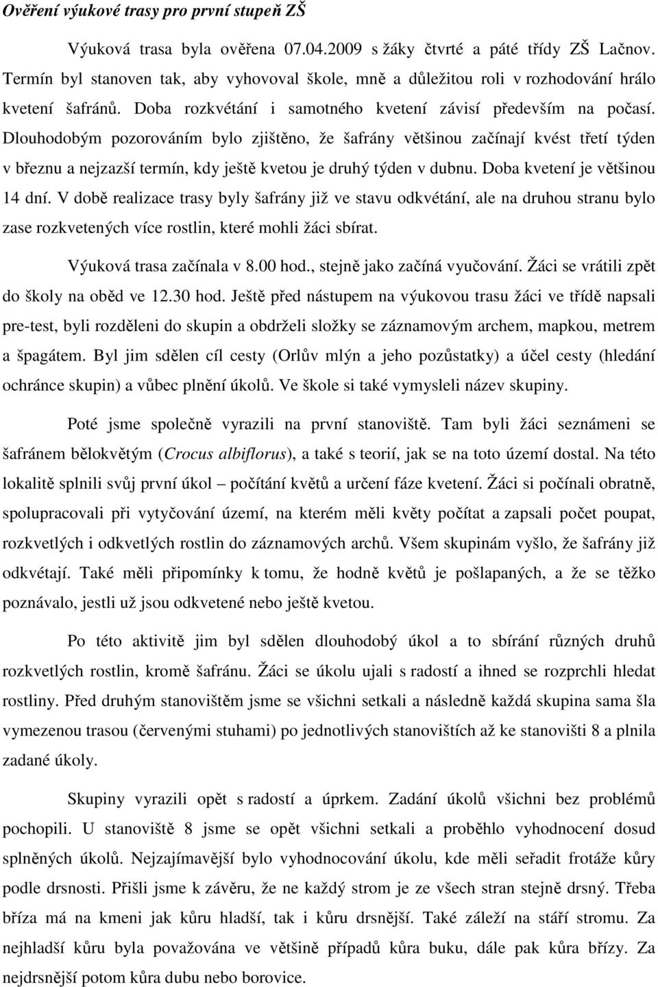 Dlouhodobým pozorováním bylo zjištěno, že šafrány většinou začínají kvést třetí týden v březnu a nejzazší termín, kdy ještě kvetou je druhý týden v dubnu. Doba kvetení je většinou 14 dní.