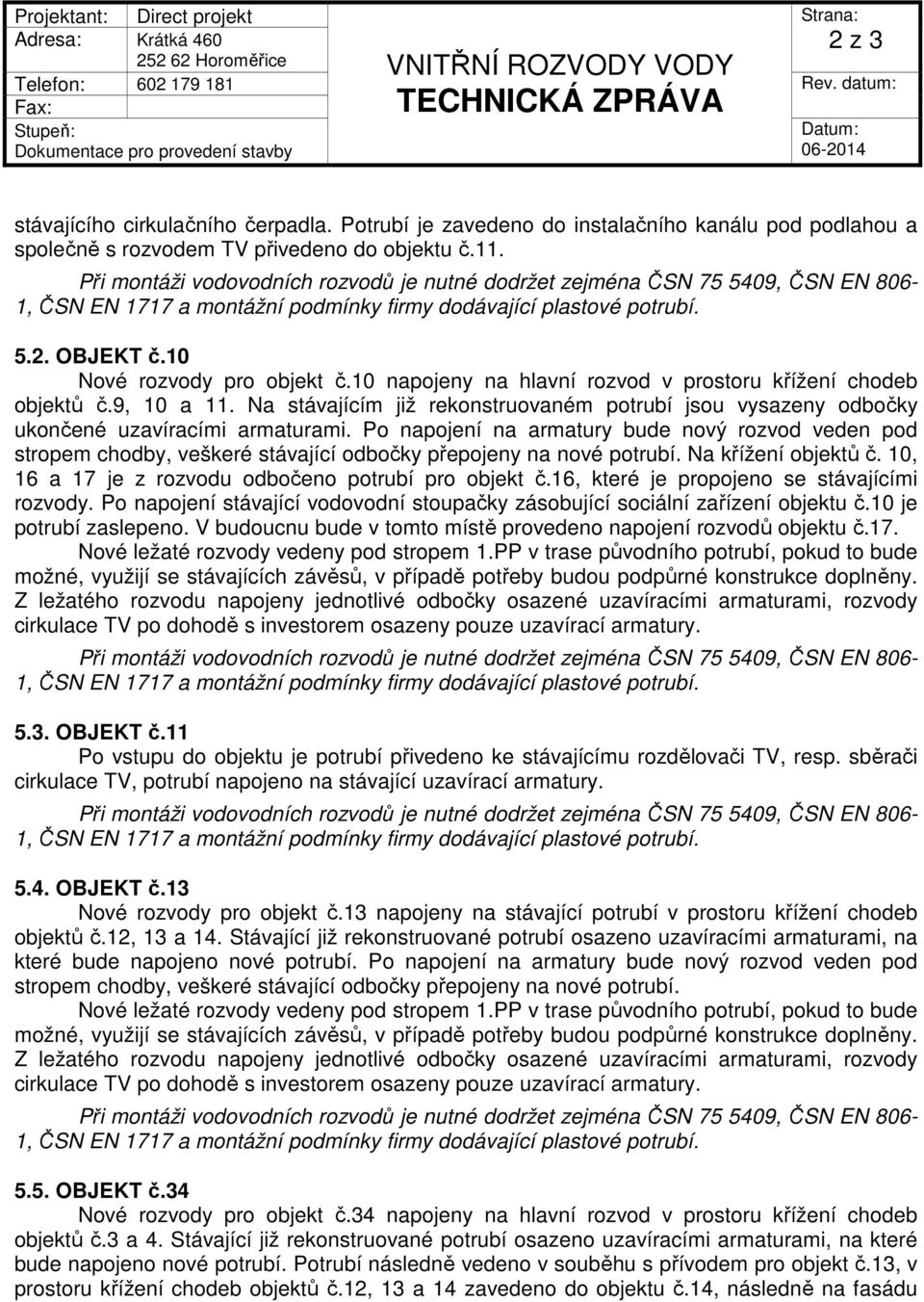 Po napojení na armatury bude nový rozvod veden pod stropem chodby, veškeré stávající odbočky přepojeny na nové potrubí. Na křížení objektů č. 10, 16 a 17 je z rozvodu odbočeno potrubí pro objekt č.