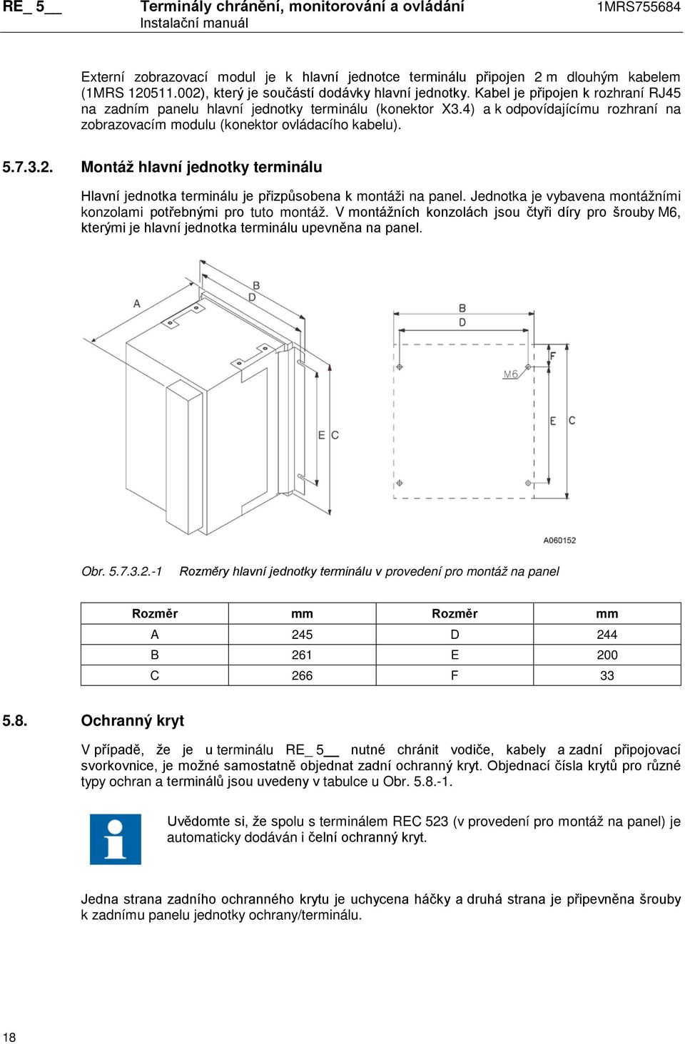 4) a k odpovídajícímu rozhraní na zobrazovacím modulu (konektor ovládacího kabelu). 5.7.3.2. Montáž hlavní jednotky terminálu Hlavní jednotka terminálu je přizpůsobena k montáži na panel.