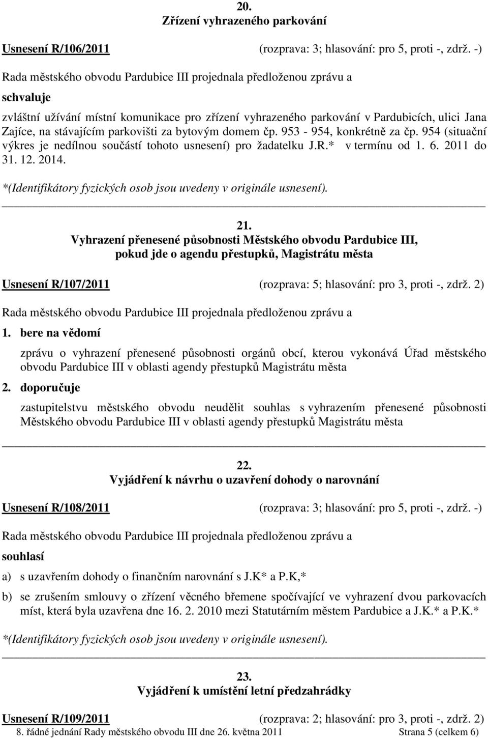 954 (situační výkres je nedílnou součástí tohoto usnesení) pro žadatelku J.R.* v termínu od 1. 6. 2011 do 31. 12. 2014. 21.