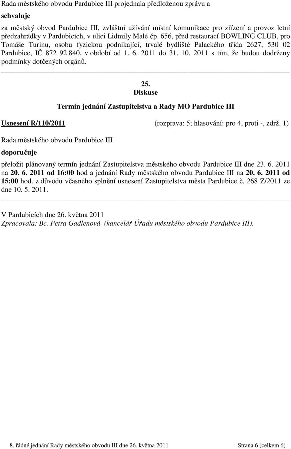 2011 s tím, že budou dodrženy podmínky dotčených orgánů. 25. Diskuse Termín jednání Zastupitelstva a Rady MO Pardubice III Usnesení R/110/2011 (rozprava: 5; hlasování: pro 4, proti -, zdrž.
