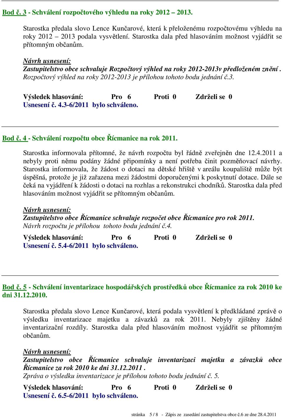 Rozpočtový výhled na roky 2012-2013 je přílohou tohoto bodu jednání č.3. Usnesení č. 4.3-6/2011 bylo schváleno. Bod č. 4 - Schválení rozpočtu obce Řícmanice na rok 2011.