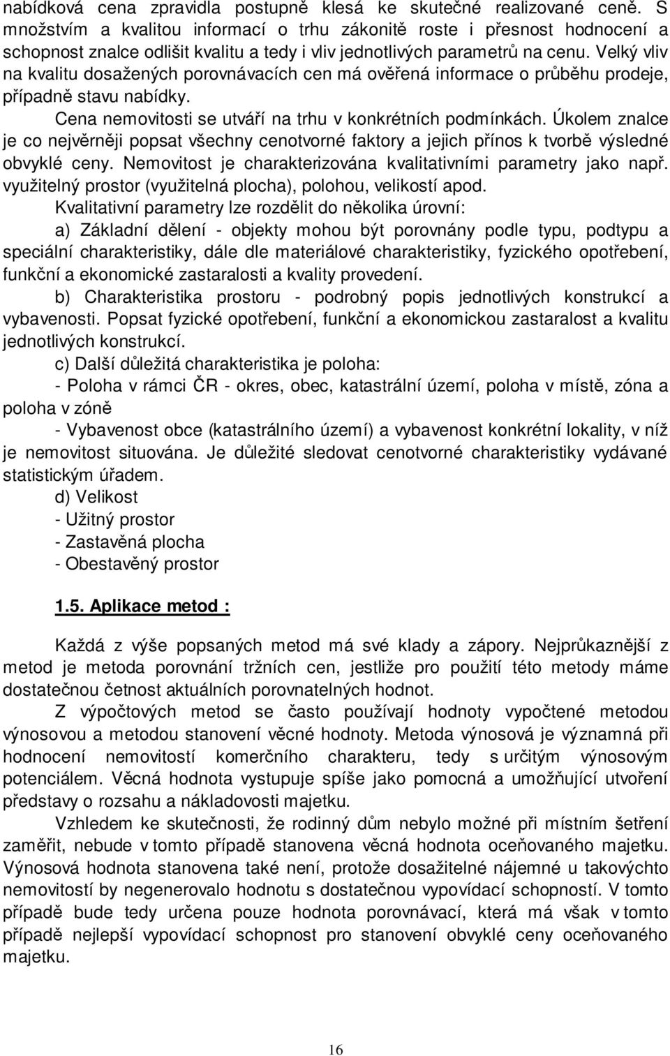 Velký vliv na kvalitu dosažených porovnávacích cen má ověřená informace o průběhu prodeje, případně stavu nabídky. Cena nemovitosti se utváří na trhu v konkrétních podmínkách.