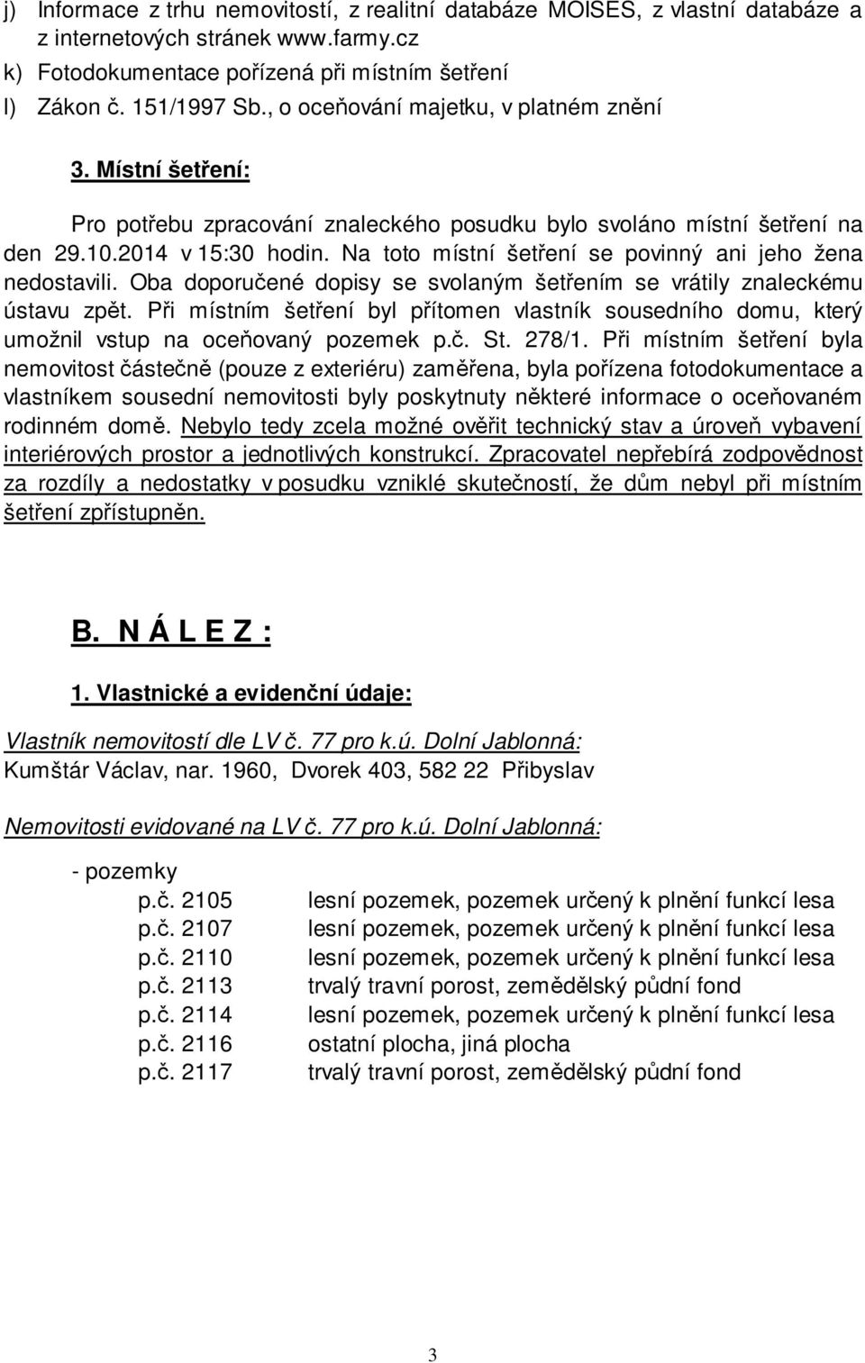 Na toto místní šetření se povinný ani jeho žena nedostavili. Oba doporučené dopisy se svolaným šetřením se vrátily znaleckému ústavu zpět.