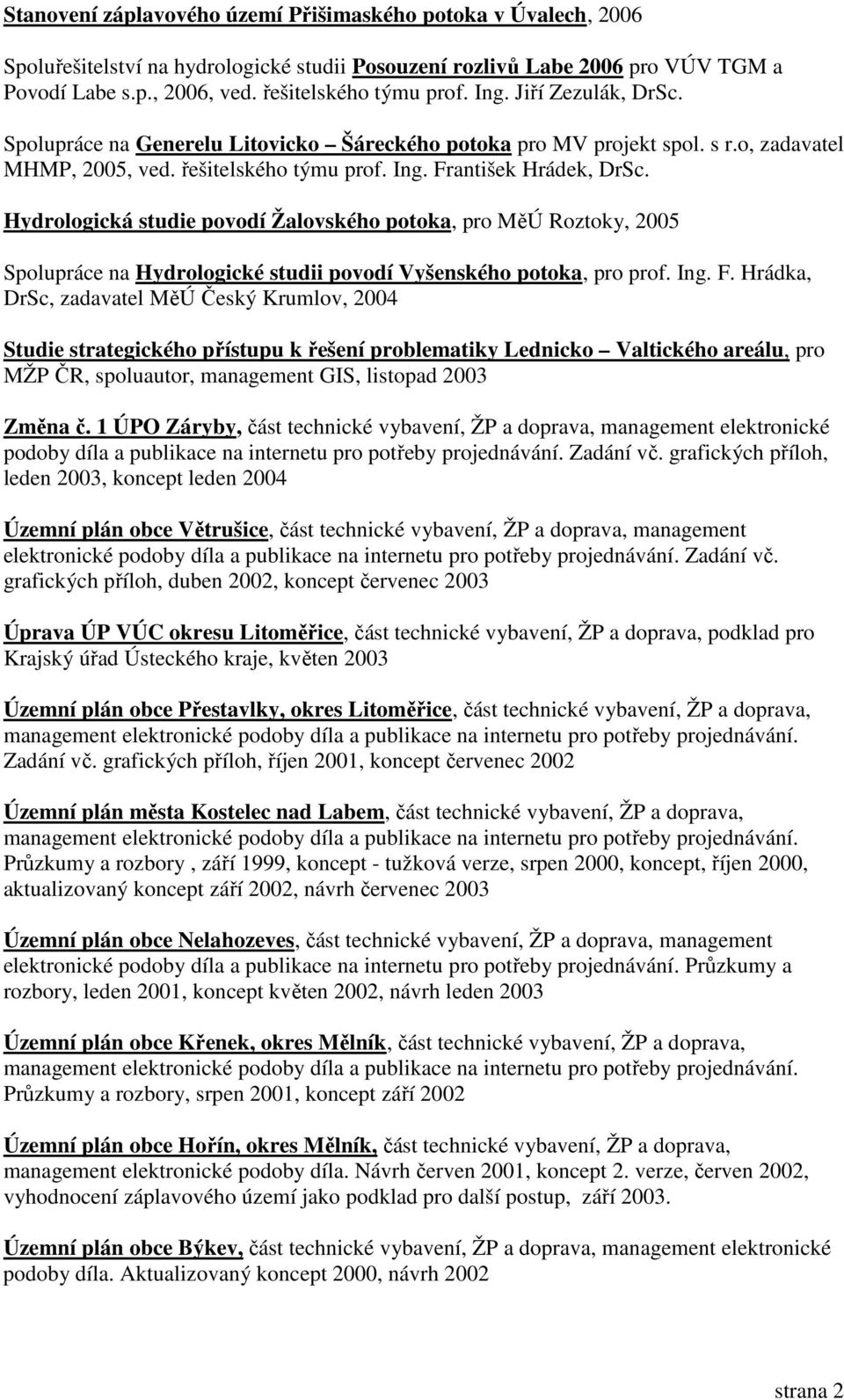 Hydrologická studie povodí Žalovského potoka, pro MěÚ Roztoky, 2005 Spolupráce na Hydrologické studii povodí Vyšenského potoka, pro prof. Ing. F.