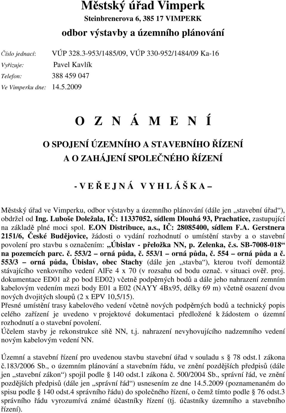 odbor výstavby a územního plánování (dále jen stavební úřad ), obdržel od Ing. Luboše Doležala, IČ: 11337052, sídlem Dlouhá 93, Prachatice, zastupující na základě plné moci spol. E.ON Distribuce, a.s., IČ: 28085400, sídlem F.