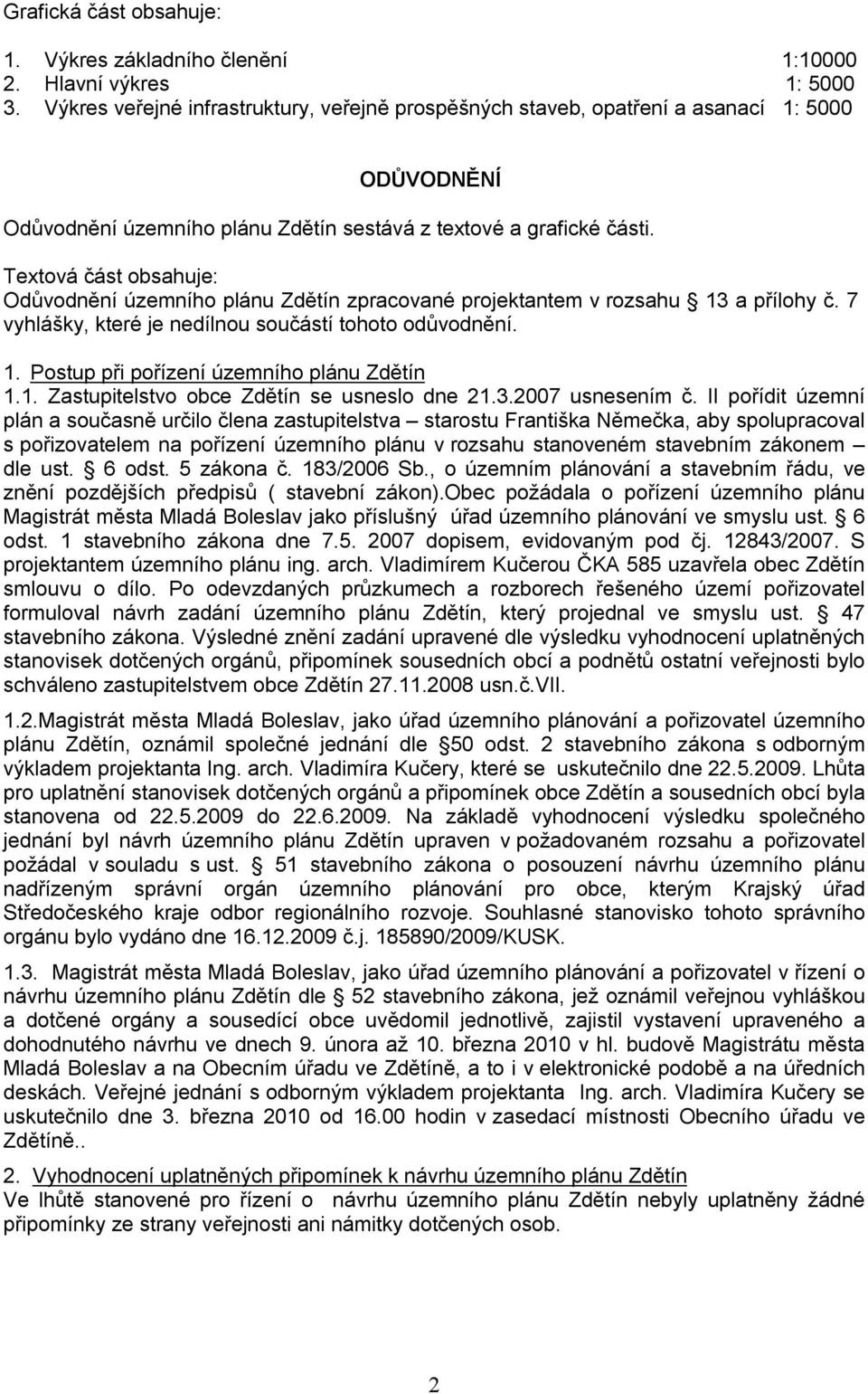 Textová část obsahuje: Odůvodnění územního plánu Zdětín zpracované projektantem v rozsahu 13 a přílohy č. 7 vyhlášky, které je nedílnou součástí tohoto odůvodnění. 1. Postup při pořízení územního plánu Zdětín 1.