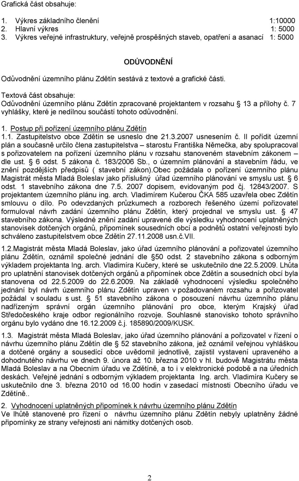 Textová část obsahuje: Odůvodnění územního plánu Zdětín zpracované projektantem v rozsahu 13 a přílohy č. 7 vyhlášky, které je nedílnou součástí tohoto odůvodnění. 1. Postup při pořízení územního plánu Zdětín 1.