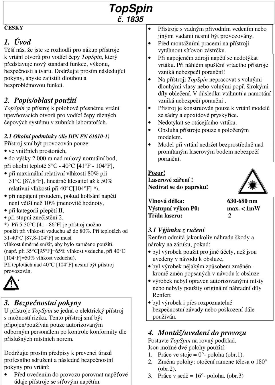 Popis/oblast použití TopSpin je přístroj k polohově přesnému vrtání upevňovacích otvorů pro vodící čepy různých čepových systémů v zubních laboratořích. 2.