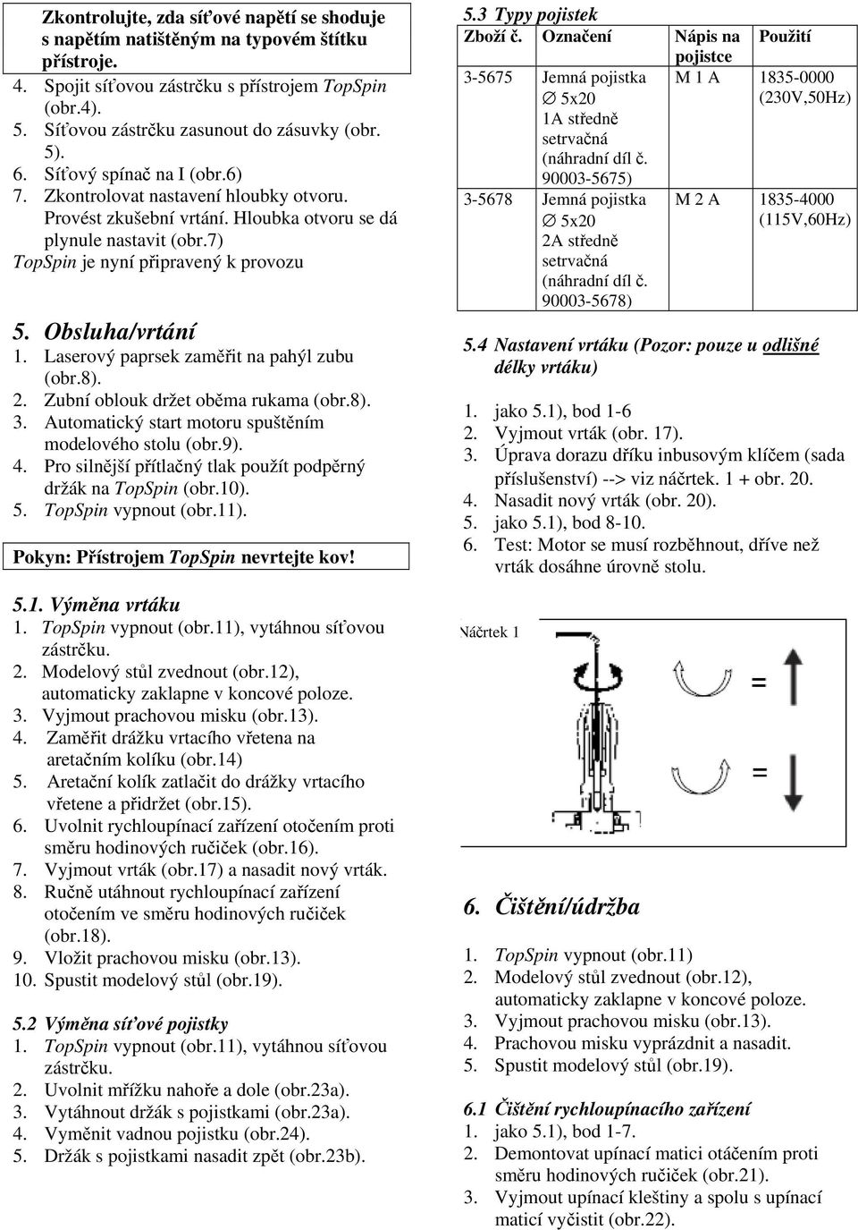 Laserový paprsek zaměřit na pahýl zubu (obr.8). 2. Zubní oblouk držet oběma rukama (obr.8). 3. Automatický start motoru spuštěním modelového stolu (obr.9). 4.