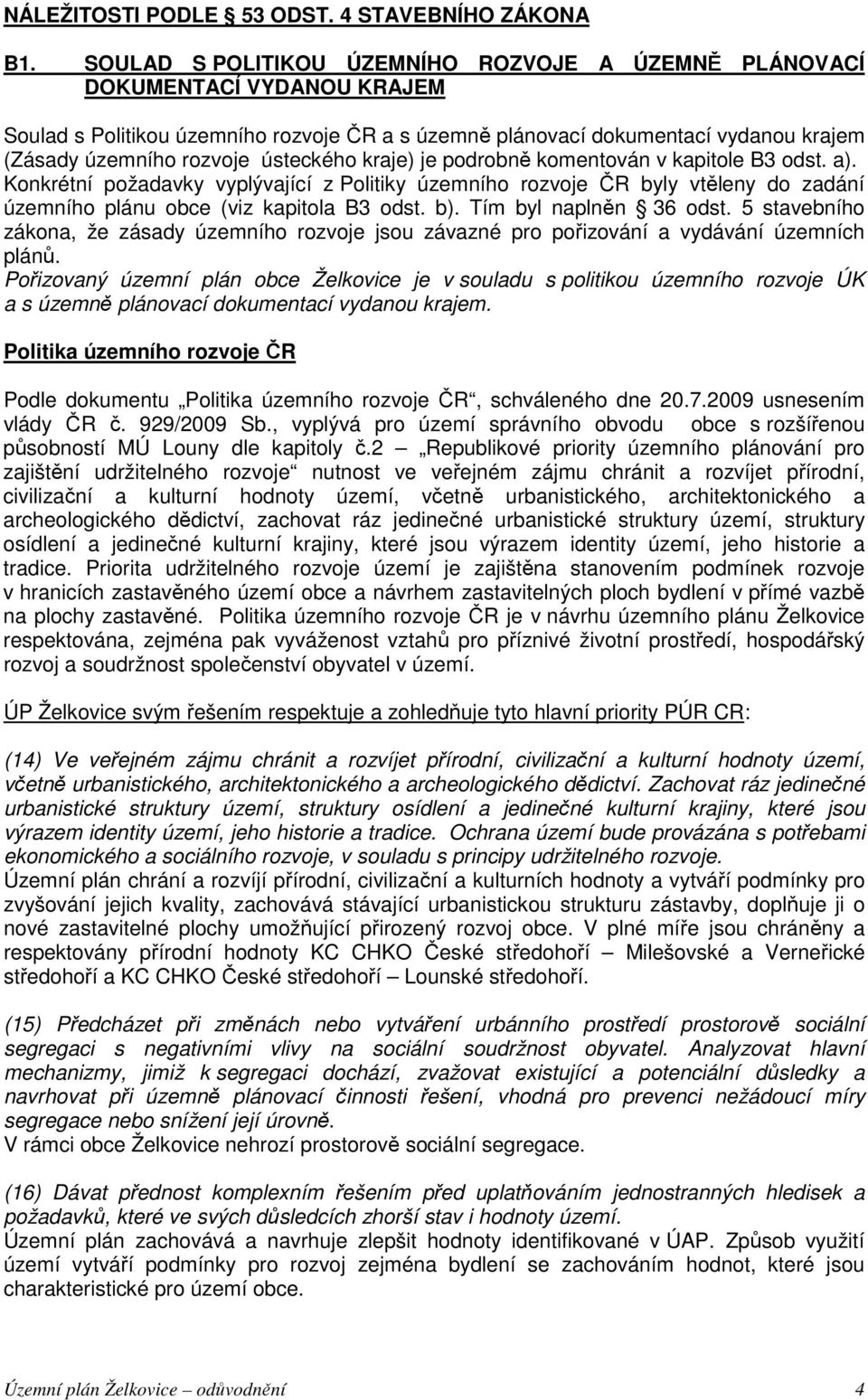 ústeckého kraje) je podrobně komentován v kapitole B3 odst. a). Konkrétní požadavky vyplývající z Politiky územního rozvoje ČR byly vtěleny do zadání územního plánu obce (viz kapitola B3 odst. b).